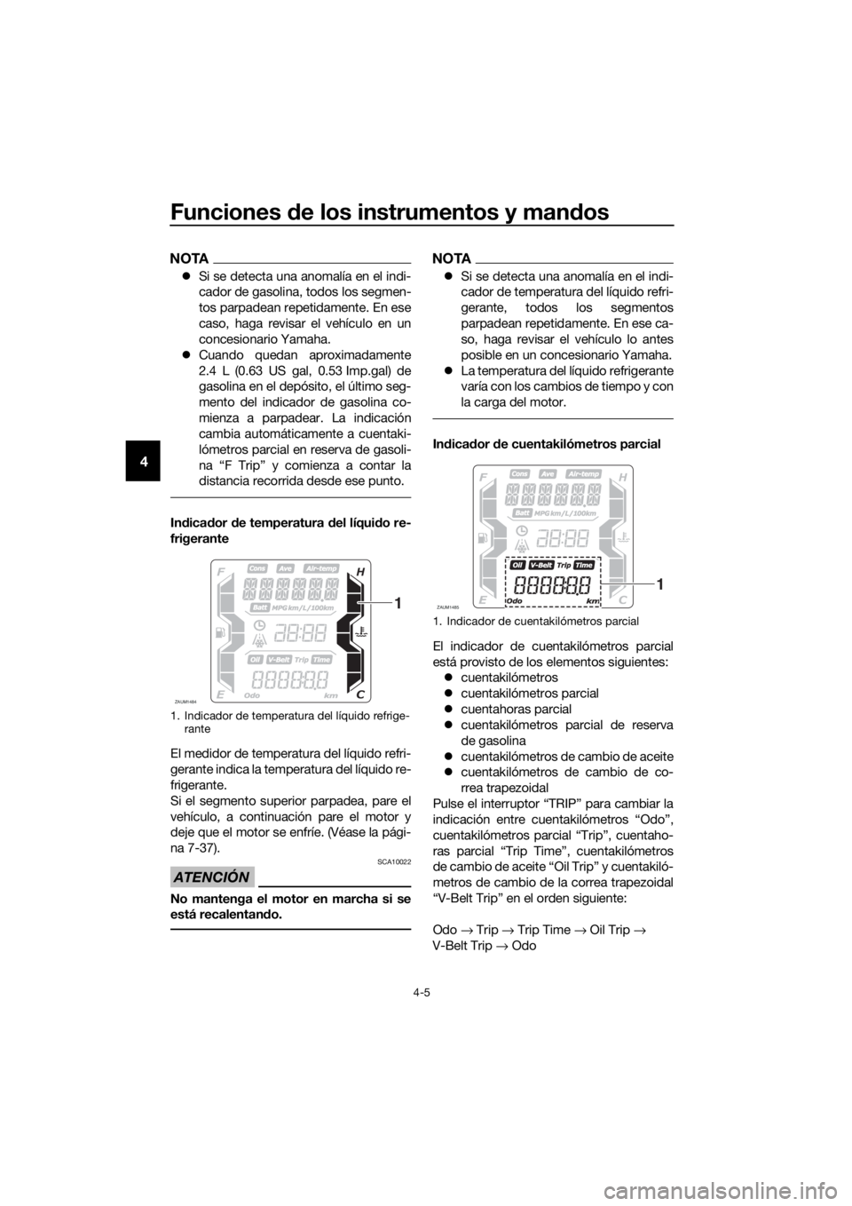 YAMAHA XMAX 300 2018  Manuale de Empleo (in Spanish) Funciones de los instrumentos y mandos
4-5
4
NOTA
Si se detecta una anomalía en el indi-
cador de gasolina, todos los segmen-
tos parpadean repetidamente. En ese
caso, haga revisar el vehículo en