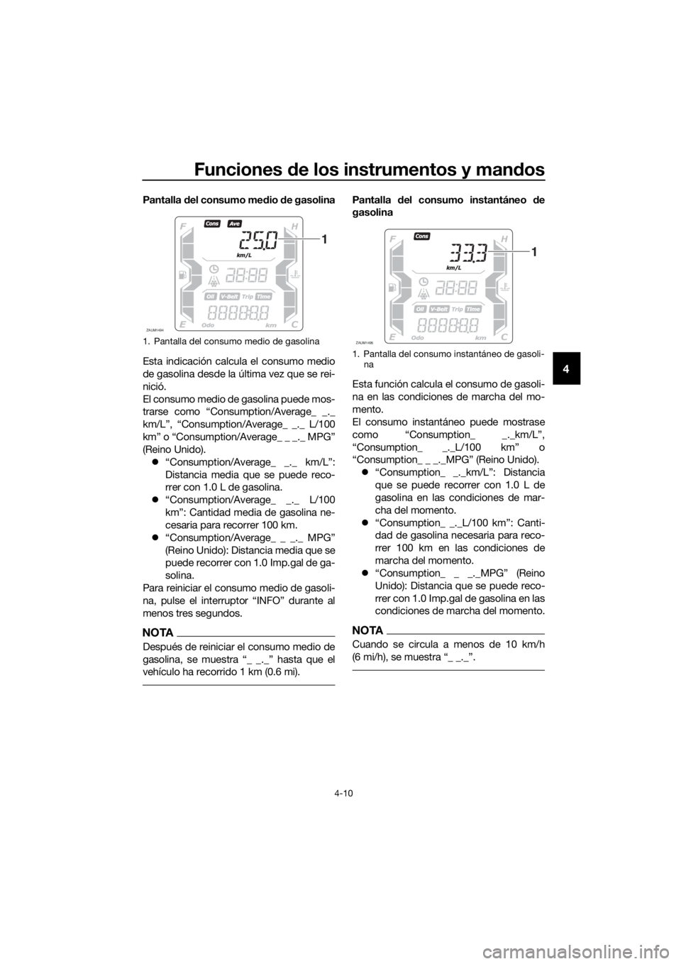 YAMAHA XMAX 300 2018  Manuale de Empleo (in Spanish) Funciones de los instrumentos y mandos
4-10
4
Pantalla del consumo medio de gasolina
Esta indicación calcula el consumo medio
de gasolina desde la última vez que se rei-
nició.
El consumo medio de 