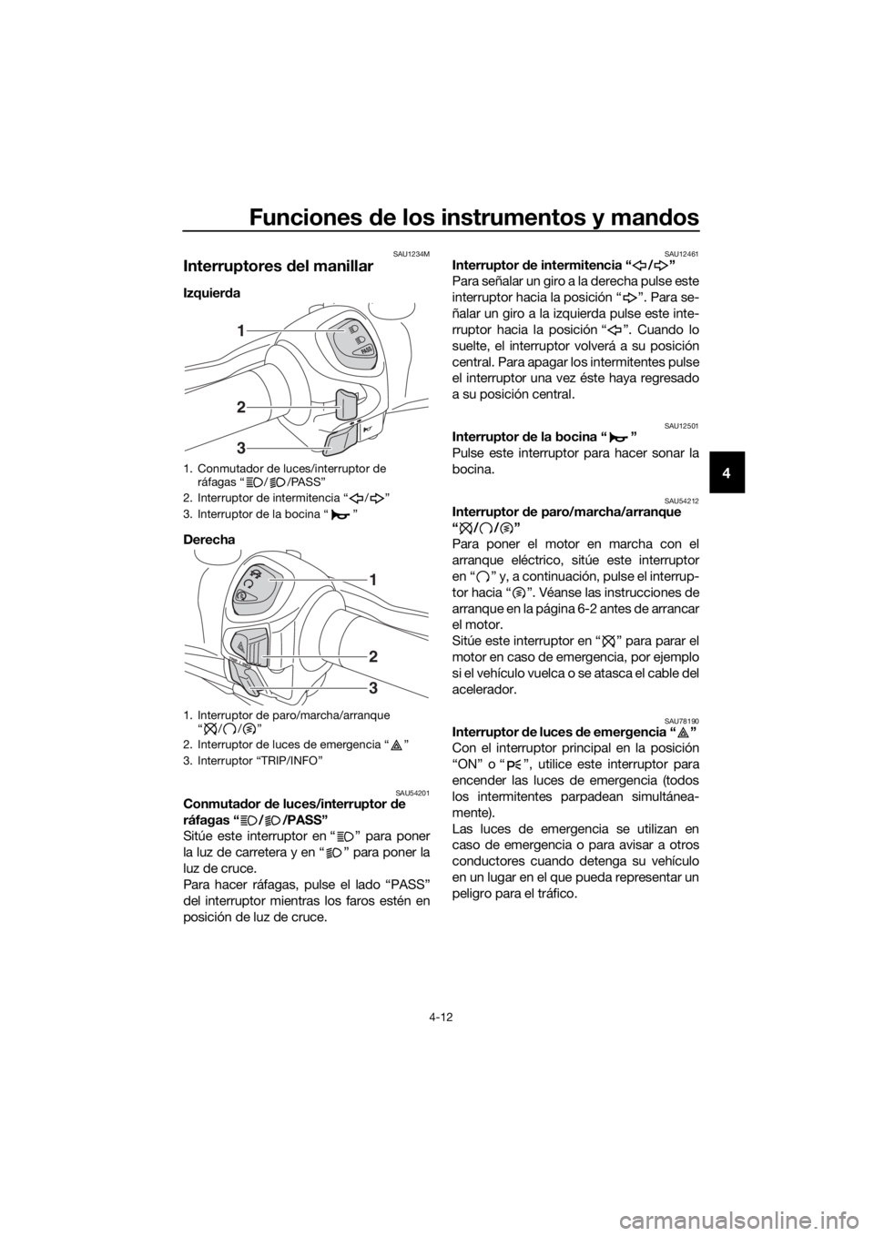 YAMAHA XMAX 300 2018  Manuale de Empleo (in Spanish) Funciones de los instrumentos y mandos
4-12
4
SAU1234M
Interruptores del manillar
Izquierda 
Derecha 
SAU54201Conmutador de luces/interruptor de 
ráfagas “ / /PASS”
Sitúe este interruptor en “