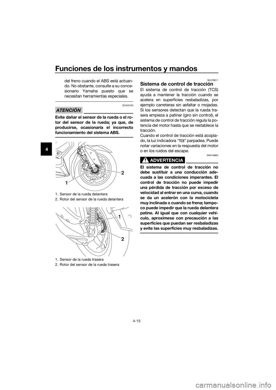 YAMAHA XMAX 300 2018  Manuale de Empleo (in Spanish) Funciones de los instrumentos y mandos
4-15
4
del freno cuando el ABS está actuan-
do. No obstante, consulte a su conce-
sionario Yamaha puesto que se
necesitan herramientas especiales.
ATENCIÓN
SCA