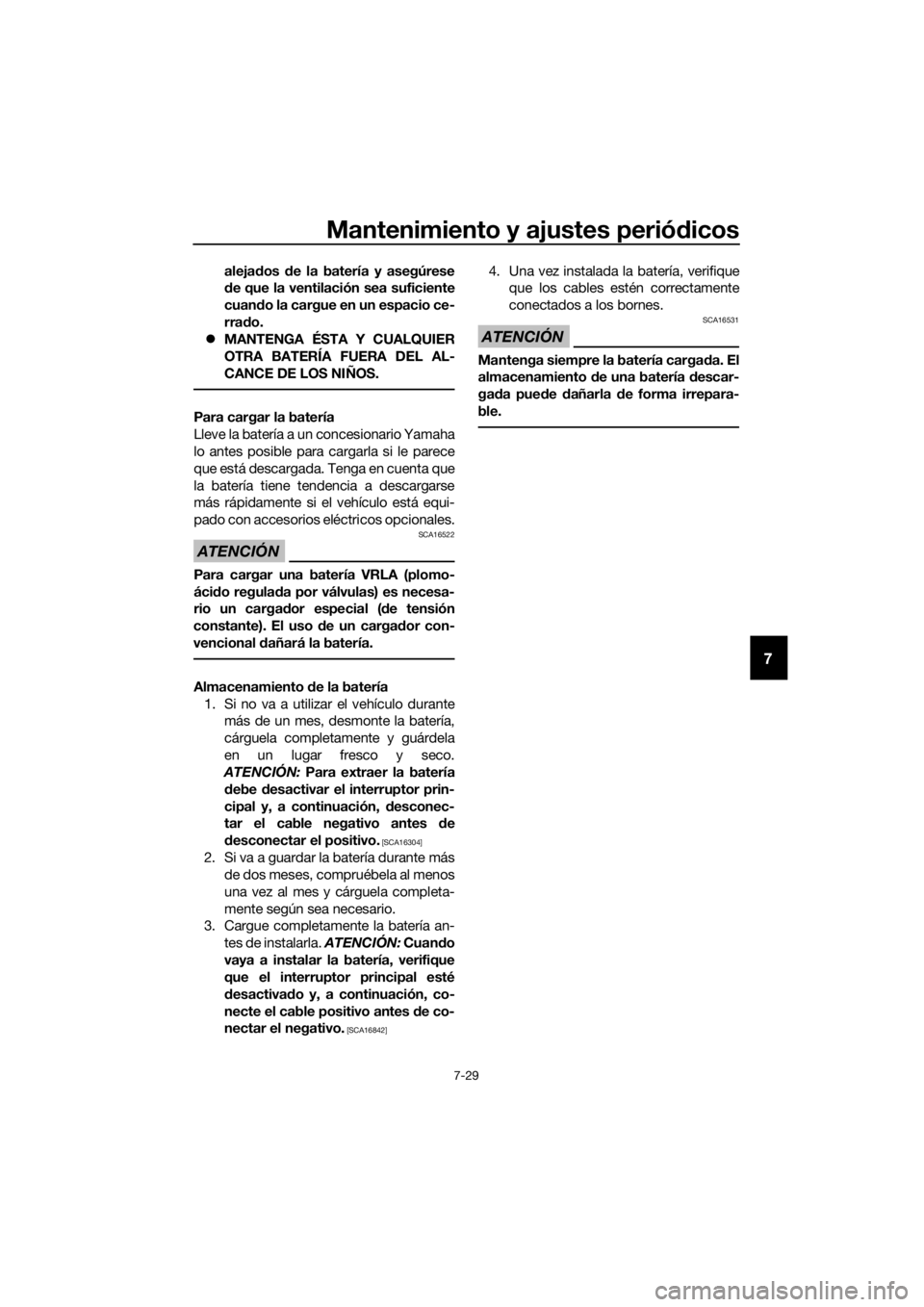 YAMAHA XMAX 300 2018  Manuale de Empleo (in Spanish) Mantenimiento y ajustes periódicos
7-29
7
alejados de la batería y asegúrese
de que la ventilación sea suficiente
cuando la cargue en un espacio ce-
rrado.
MANTENGA ÉSTA Y CUALQUIER
OTRA BATER