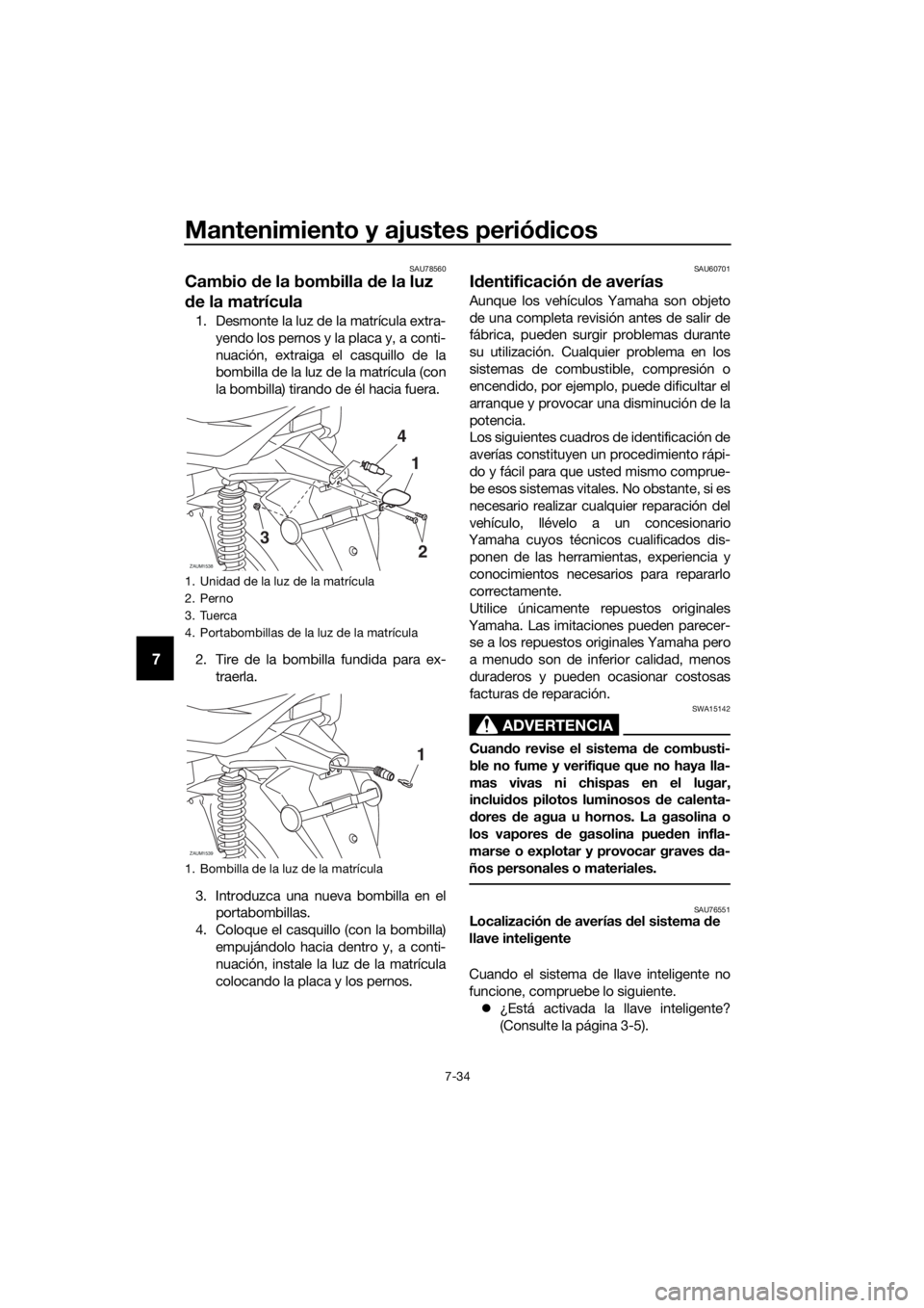 YAMAHA XMAX 300 2018  Manuale de Empleo (in Spanish) Mantenimiento y ajustes periódicos
7-34
7
SAU78560
Cambio de la bombilla de la luz 
de la matrícula
1. Desmonte la luz de la matrícula extra-
yendo los pernos y la placa y, a conti-
nuación, extra