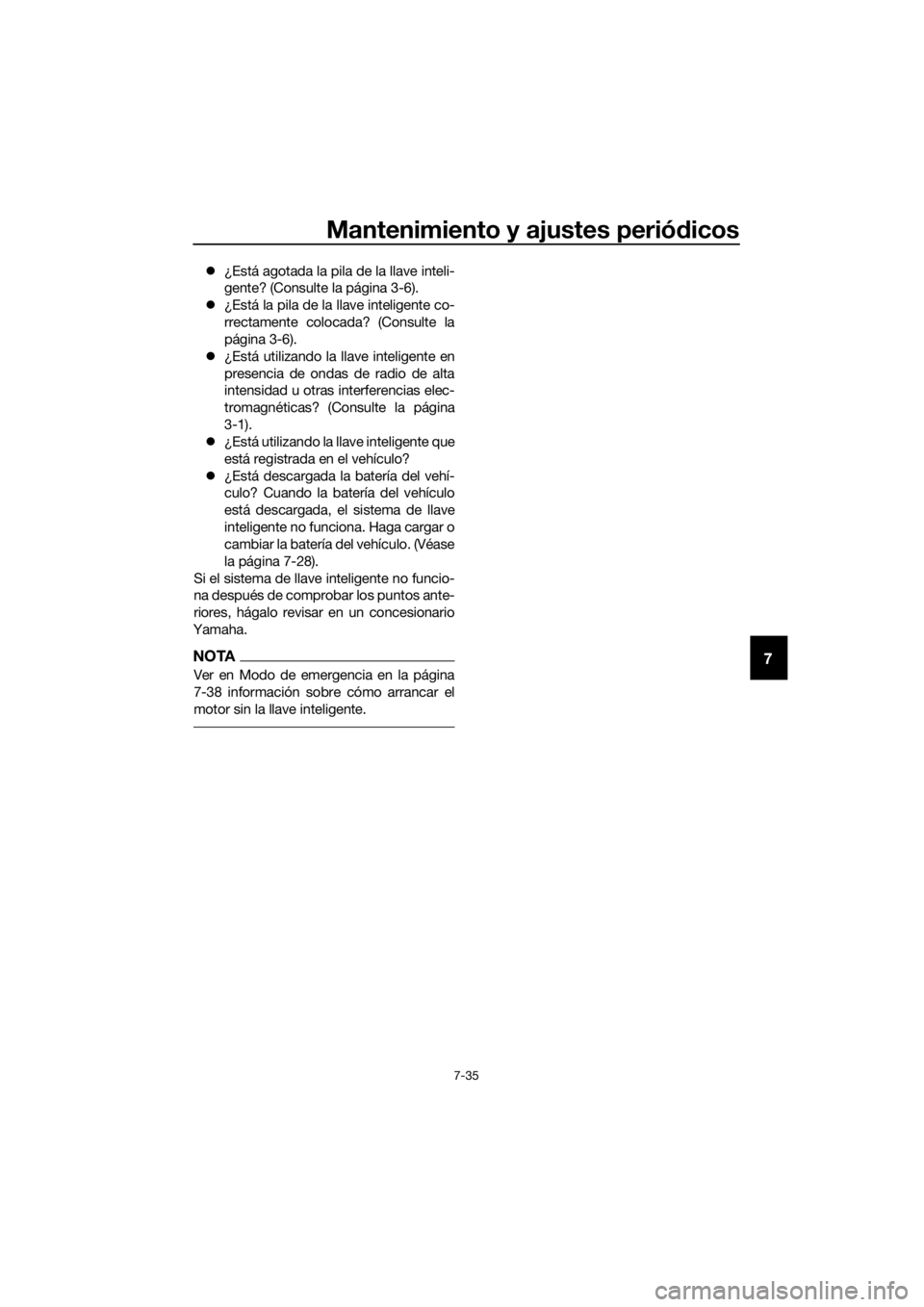 YAMAHA XMAX 300 2018  Manuale de Empleo (in Spanish) Mantenimiento y ajustes periódicos
7-35
7
¿Está agotada la pila de la llave inteli-
gente? (Consulte la página 3-6).
¿Está la pila de la llave inteligente co-
rrectamente colocada? (Consul