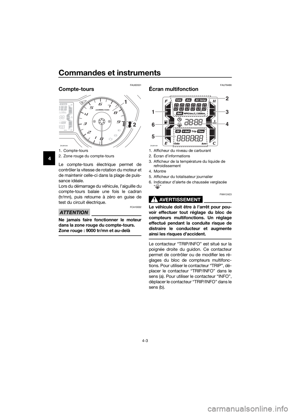 YAMAHA XMAX 300 2018 Notices Demploi (in French) Commandes et instruments
4-3
4
FAU63551
Compte-tours
Le compte-tours électrique permet de
contrôler la vitesse de rotation du moteur et
de maintenir celle-ci dans la plage de puis-
sance idéale.
Lo YAMAHA XMAX 300 2018 Notices Demploi (in French) Commandes et instruments
4-3
4
FAU63551
Compte-tours
Le compte-tours électrique permet de
contrôler la vitesse de rotation du moteur et
de maintenir celle-ci dans la plage de puis-
sance idéale.
Lo