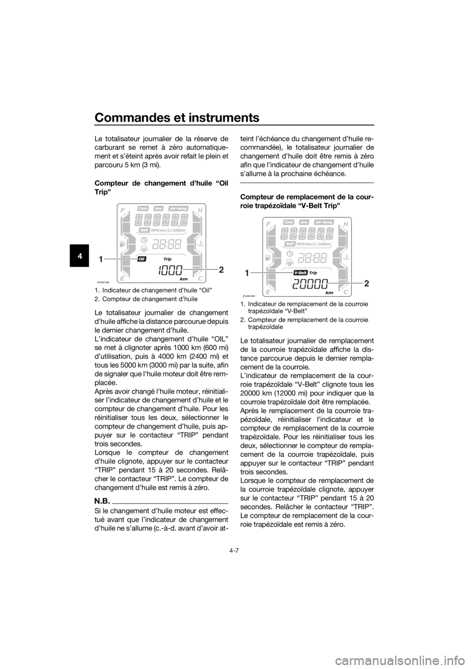 YAMAHA XMAX 300 2018 Notices Demploi (in French) Commandes et instruments
4-7
4
Le totalisateur journalier de la réserve de
carburant se remet à zéro automatique-
ment et s’éteint après avoir refait le plein et
parcouru 5 km (3 mi).
Compteur YAMAHA XMAX 300 2018 Notices Demploi (in French) Commandes et instruments
4-7
4
Le totalisateur journalier de la réserve de
carburant se remet à zéro automatique-
ment et s’éteint après avoir refait le plein et
parcouru 5 km (3 mi).
Compteur