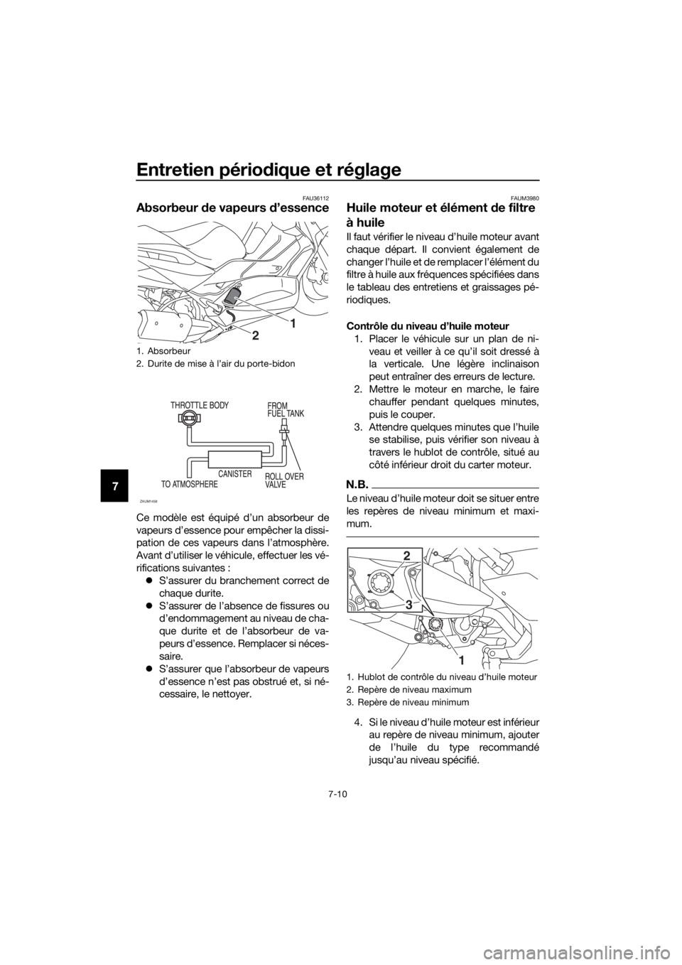 YAMAHA XMAX 300 2018 Notices Demploi (in French) Entretien périodique et réglage
7-10
7
FAU36112
Absorbeur de vapeurs d’essence
Ce modèle est équipé d’un absorbeur de
vapeurs d’essence pour empêcher la dissi-
pation de ces vapeurs dans l YAMAHA XMAX 300 2018 Notices Demploi (in French) Entretien périodique et réglage
7-10
7
FAU36112
Absorbeur de vapeurs d’essence
Ce modèle est équipé d’un absorbeur de
vapeurs d’essence pour empêcher la dissi-
pation de ces vapeurs dans l