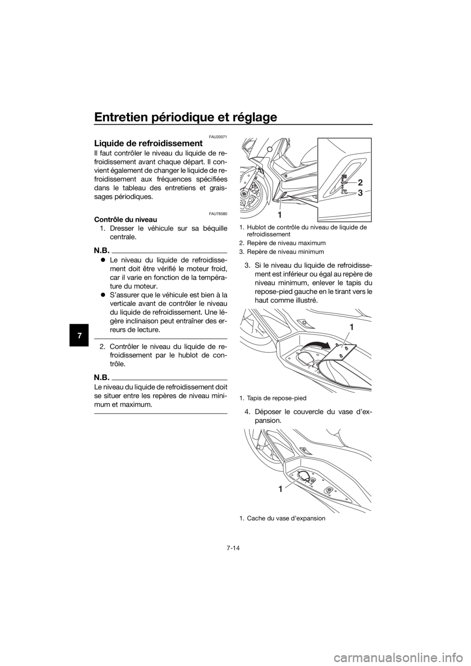 YAMAHA XMAX 300 2018 Notices Demploi (in French) Entretien périodique et réglage
7-14
7
FAU20071
Liquide de refroidissement
Il faut contrôler le niveau du liquide de re-
froidissement avant chaque départ. Il con-
vient également de changer le l YAMAHA XMAX 300 2018 Notices Demploi (in French) Entretien périodique et réglage
7-14
7
FAU20071
Liquide de refroidissement
Il faut contrôler le niveau du liquide de re-
froidissement avant chaque départ. Il con-
vient également de changer le l