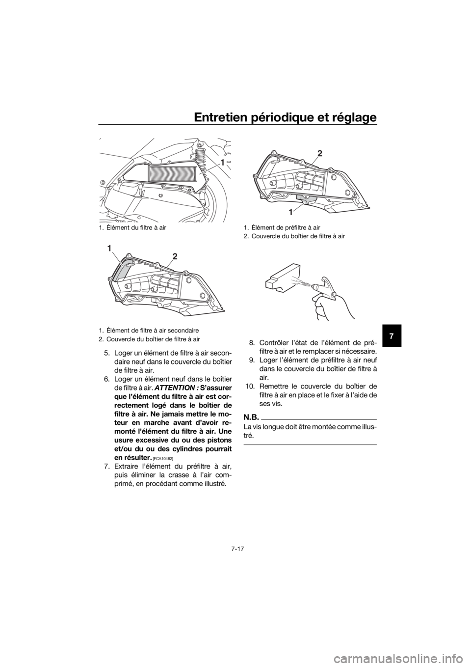 YAMAHA XMAX 300 2018 Notices Demploi (in French) Entretien périodique et réglage
7-17
7
5. Loger un élément de filtre à air secon-
daire neuf dans le couvercle du boîtier
de filtre à air.
6. Loger un élément neuf dans le boîtier
de filtre YAMAHA XMAX 300 2018 Notices Demploi (in French) Entretien périodique et réglage
7-17
7
5. Loger un élément de filtre à air secon-
daire neuf dans le couvercle du boîtier
de filtre à air.
6. Loger un élément neuf dans le boîtier
de filtre