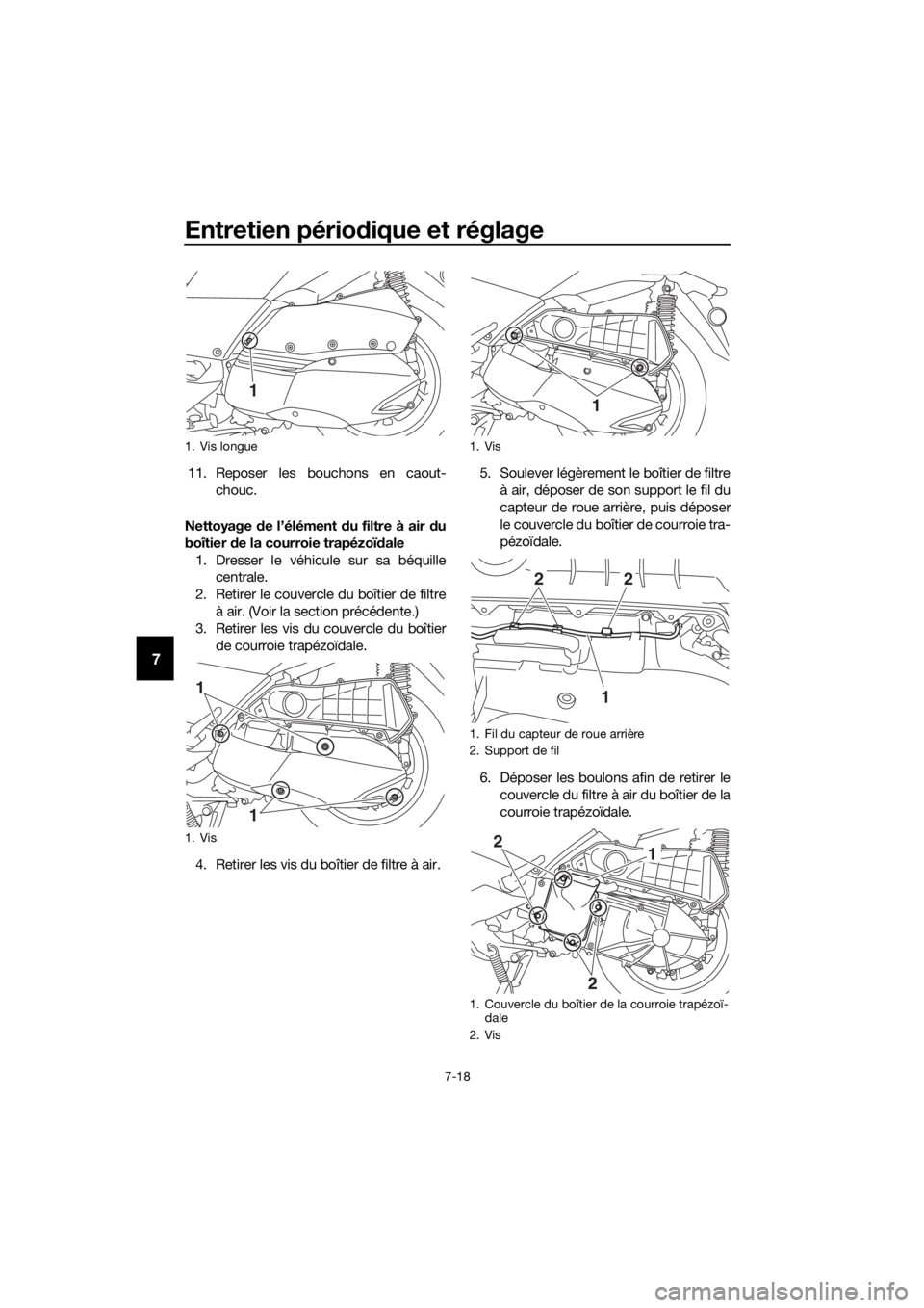 YAMAHA XMAX 300 2018 Notices Demploi (in French) Entretien périodique et réglage
7-18
7
11. Reposer les bouchons en caout-
chouc.
Nettoyage de l’élément du filtre à air du
boîtier de la courroie trapézoïdale
1. Dresser le véhicule sur sa YAMAHA XMAX 300 2018 Notices Demploi (in French) Entretien périodique et réglage
7-18
7
11. Reposer les bouchons en caout-
chouc.
Nettoyage de l’élément du filtre à air du
boîtier de la courroie trapézoïdale
1. Dresser le véhicule sur sa