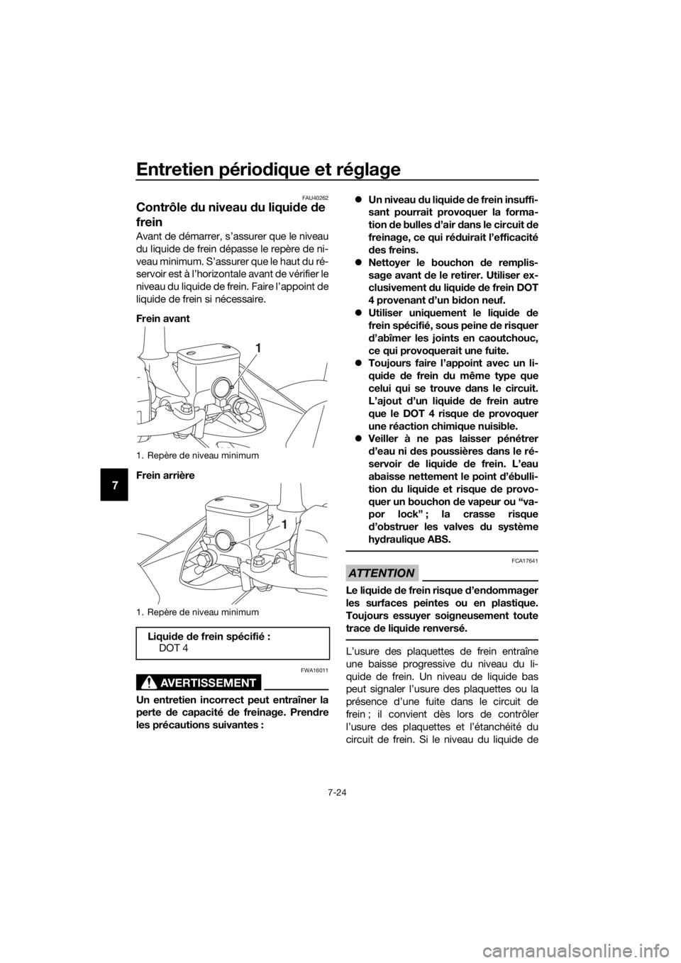 YAMAHA XMAX 300 2018 Notices Demploi (in French) Entretien périodique et réglage
7-24
7
FAU40262
Contrôle du niveau du liquide de
frein
Avant de démarrer, s’assurer que le niveau
du liquide de frein dépasse le repère de ni-
veau minimum. S YAMAHA XMAX 300 2018 Notices Demploi (in French) Entretien périodique et réglage
7-24
7
FAU40262
Contrôle du niveau du liquide de
frein
Avant de démarrer, s’assurer que le niveau
du liquide de frein dépasse le repère de ni-
veau minimum. S