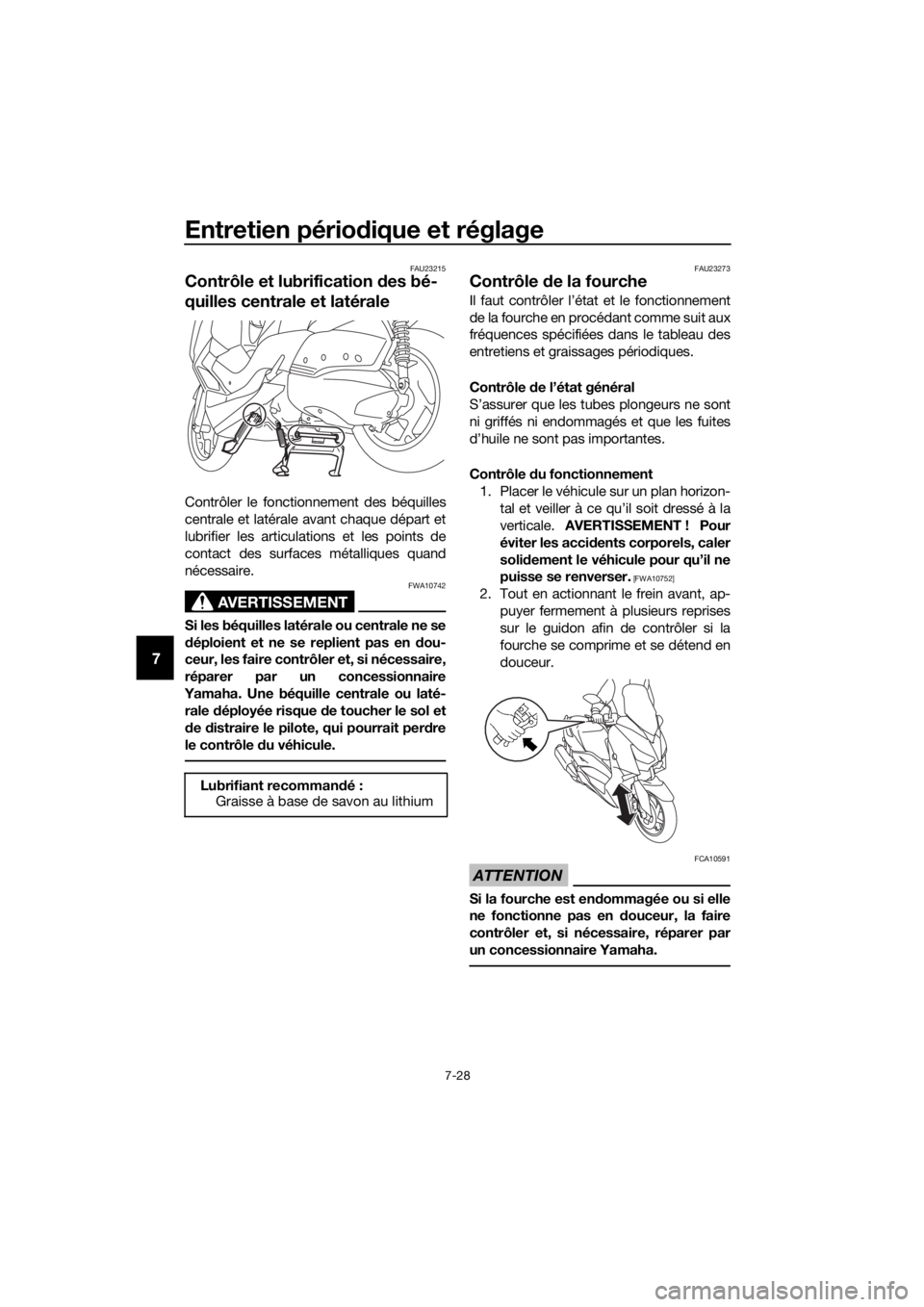 YAMAHA XMAX 300 2018 Notices Demploi (in French) Entretien périodique et réglage
7-28
7
FAU23215
Contrôle et lubrification des bé-
quilles centrale et latérale
Contrôler le fonctionnement des béquilles
centrale et latérale avant chaque dépa YAMAHA XMAX 300 2018 Notices Demploi (in French) Entretien périodique et réglage
7-28
7
FAU23215
Contrôle et lubrification des bé-
quilles centrale et latérale
Contrôler le fonctionnement des béquilles
centrale et latérale avant chaque dépa