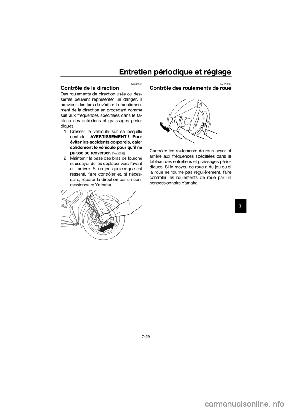 YAMAHA XMAX 300 2018  Notices Demploi (in French) Entretien périodique et réglage
7-29
7
FAU45512
Contrôle de la direction
Des roulements de direction usés ou des-
serrés peuvent représenter un danger. Il
convient dès lors de vérifier le fonc