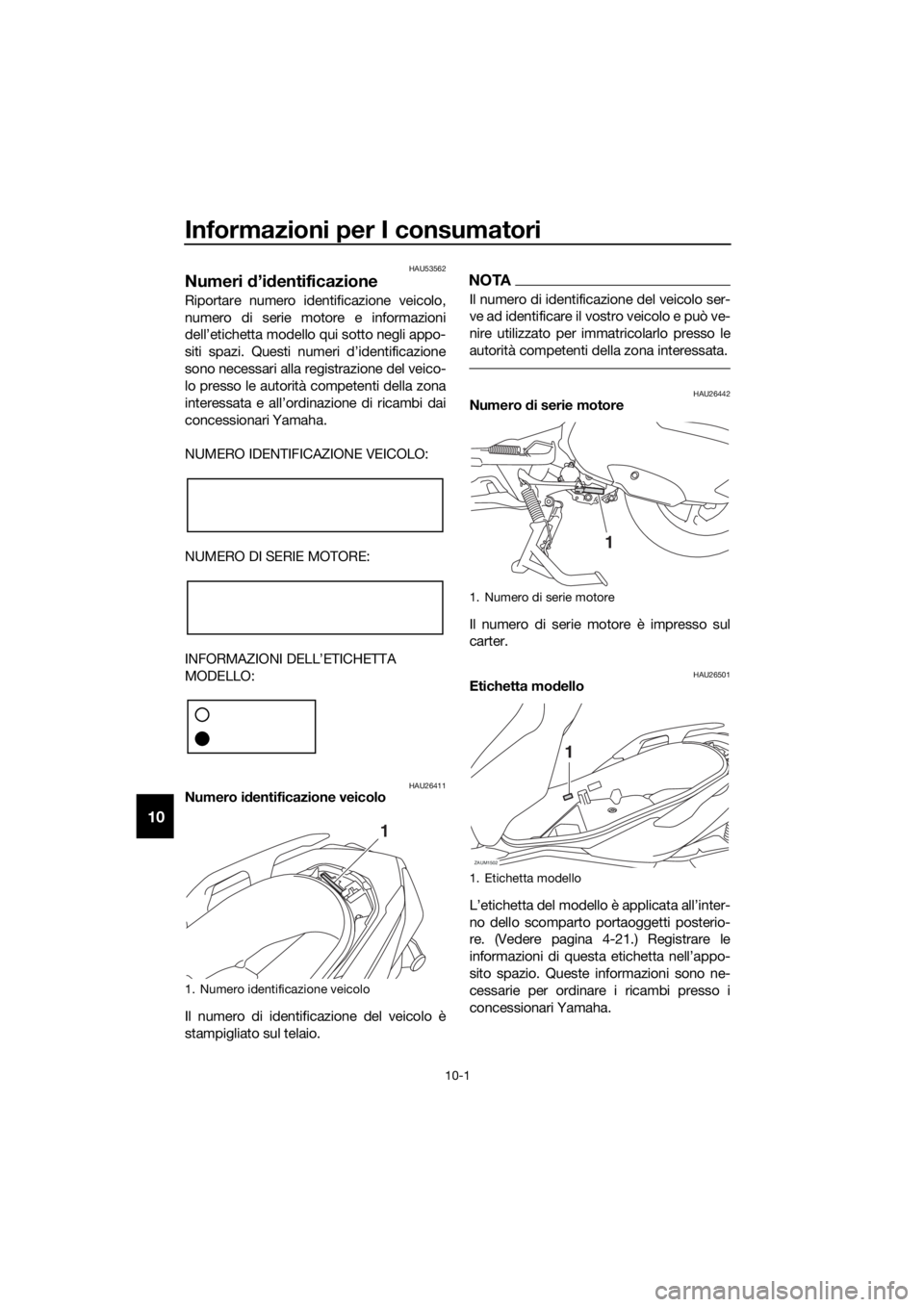 YAMAHA XMAX 300 2018 Manuale duso (in Italian) Informazioni per I consumatori
10-1
10
HAU53562
Numeri d’identificazione
Riportare numero identificazione veicolo,
numero di serie motore e informazioni
dell’etichetta modello qui sotto negli appo YAMAHA XMAX 300 2018 Manuale duso (in Italian) Informazioni per I consumatori
10-1
10
HAU53562
Numeri d’identificazione
Riportare numero identificazione veicolo,
numero di serie motore e informazioni
dell’etichetta modello qui sotto negli appo