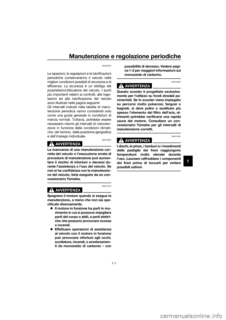 YAMAHA XMAX 300 2018  Manuale duso (in Italian) Manutenzione e regolazione periodiche
7-1
7
HAUS1824
Le ispezioni, le regolazioni e le lubrificazioni
periodiche conserveranno il veicolo nelle
migliori condizioni possibili di sicurezza e di
efficien