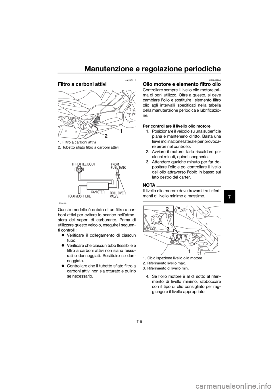 YAMAHA XMAX 300 2018 Manuale duso (in Italian) Manutenzione e regolazione periodiche
7-9
7
HAU36112
Filtro a carboni attivi
Questo modello è dotato di un filtro a car-
boni attivi per evitare lo scarico nell’atmo-
sfera dei vapori di carburante YAMAHA XMAX 300 2018 Manuale duso (in Italian) Manutenzione e regolazione periodiche
7-9
7
HAU36112
Filtro a carboni attivi
Questo modello è dotato di un filtro a car-
boni attivi per evitare lo scarico nell’atmo-
sfera dei vapori di carburante
