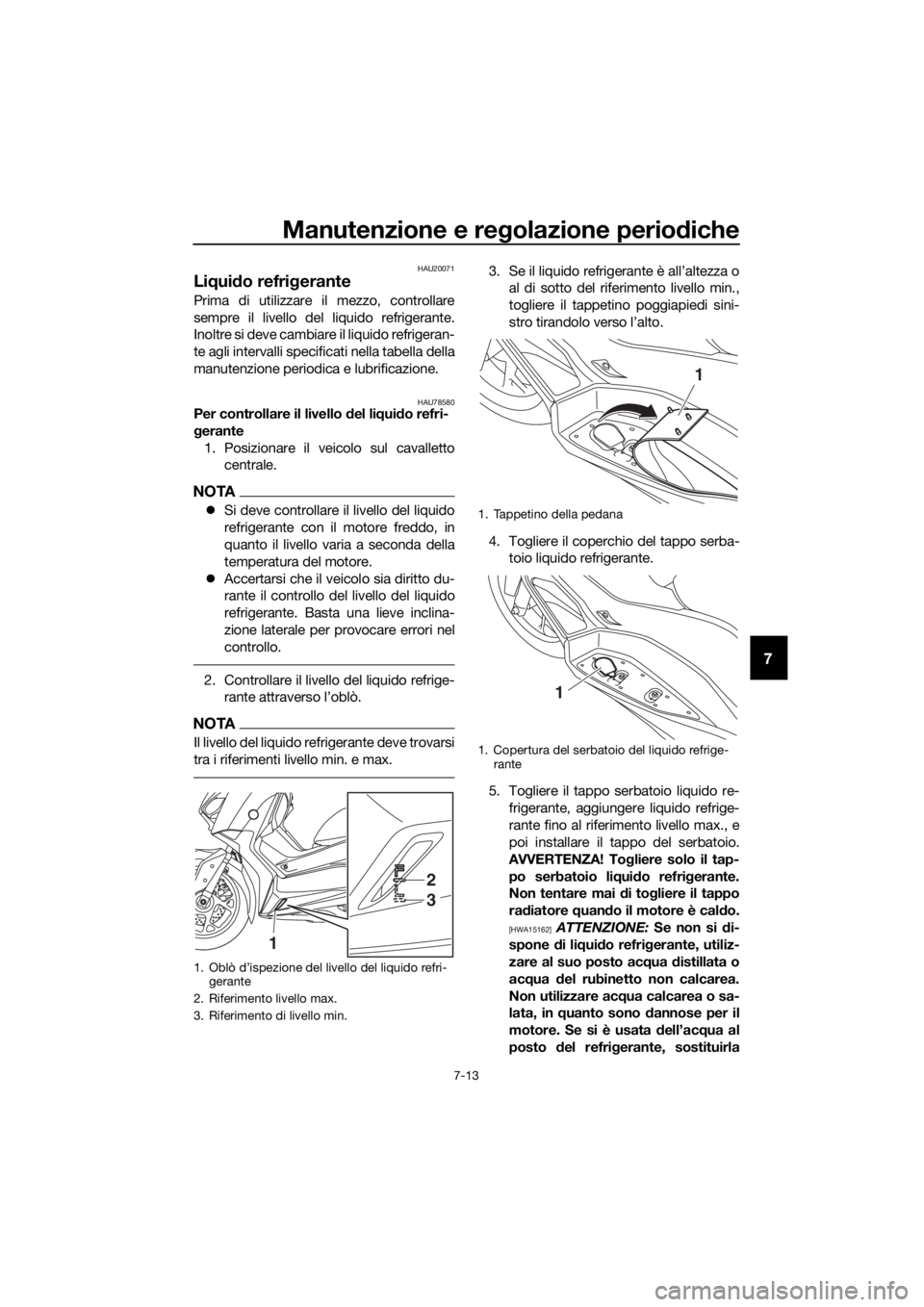 YAMAHA XMAX 300 2018 Manuale duso (in Italian) Manutenzione e regolazione periodiche
7-13
7
HAU20071
Liquido refrigerante
Prima di utilizzare il mezzo, controllare
sempre il livello del liquido refrigerante.
Inoltre si deve cambiare il liquido ref YAMAHA XMAX 300 2018 Manuale duso (in Italian) Manutenzione e regolazione periodiche
7-13
7
HAU20071
Liquido refrigerante
Prima di utilizzare il mezzo, controllare
sempre il livello del liquido refrigerante.
Inoltre si deve cambiare il liquido ref