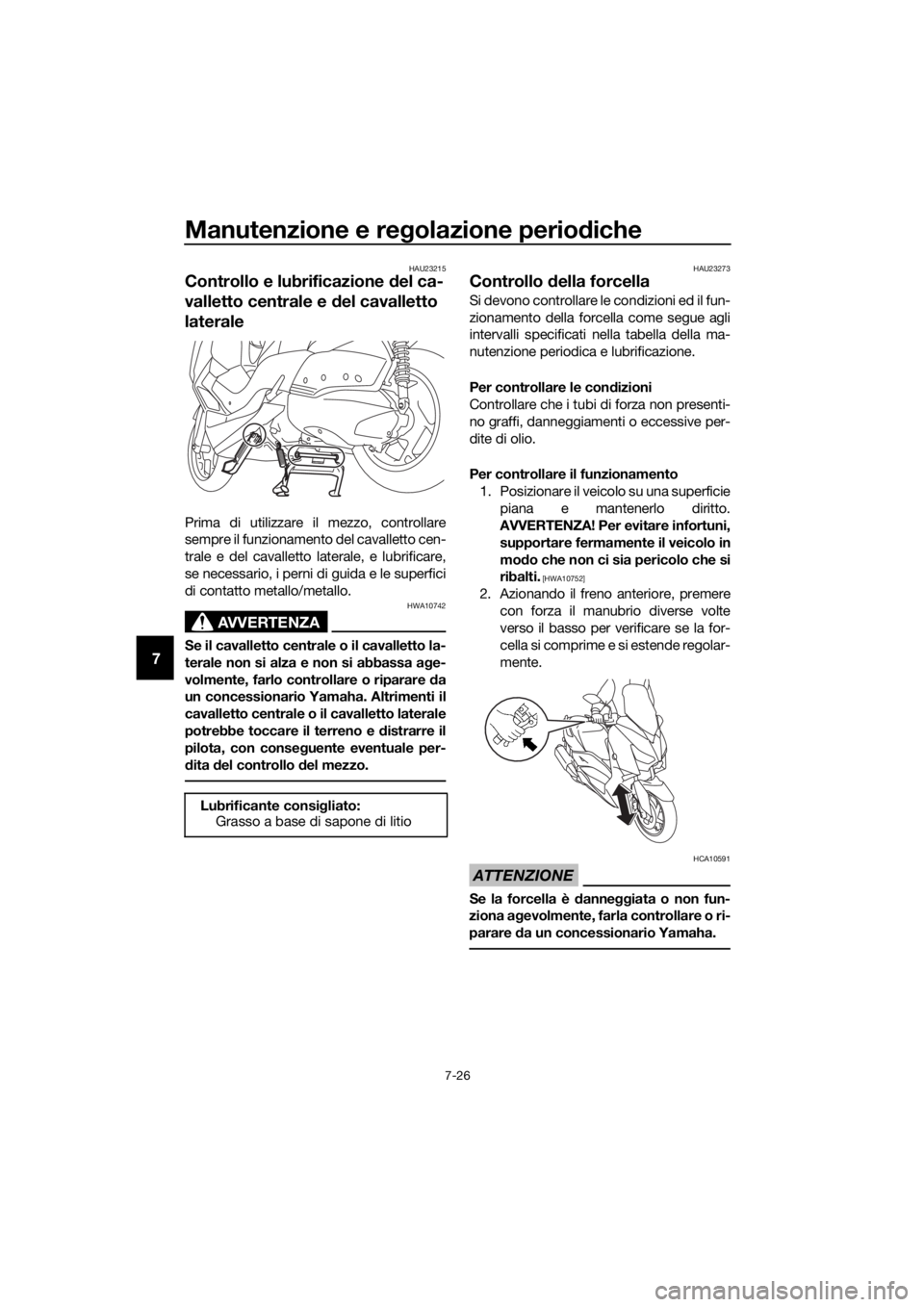 YAMAHA XMAX 300 2018 Manuale duso (in Italian) Manutenzione e regolazione periodiche
7-26
7
HAU23215
Controllo e lubrificazione del ca-
valletto centrale e del cavalletto
laterale
Prima di utilizzare il mezzo, controllare
sempre il funzionamento YAMAHA XMAX 300 2018 Manuale duso (in Italian) Manutenzione e regolazione periodiche
7-26
7
HAU23215
Controllo e lubrificazione del ca-
valletto centrale e del cavalletto
laterale
Prima di utilizzare il mezzo, controllare
sempre il funzionamento