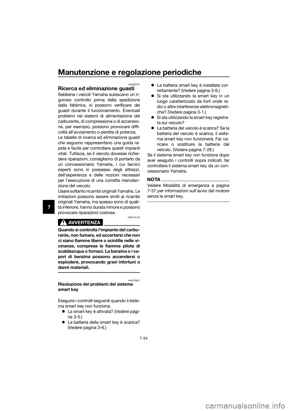 YAMAHA XMAX 300 2018  Manuale duso (in Italian) Manutenzione e regolazione periodiche
7-34
7
HAU60701
Ricerca ed eliminazione guasti
Sebbene i veicoli Yamaha subiscano un ri-
goroso controllo prima della spedizione
dalla fabbrica, si possono verifi