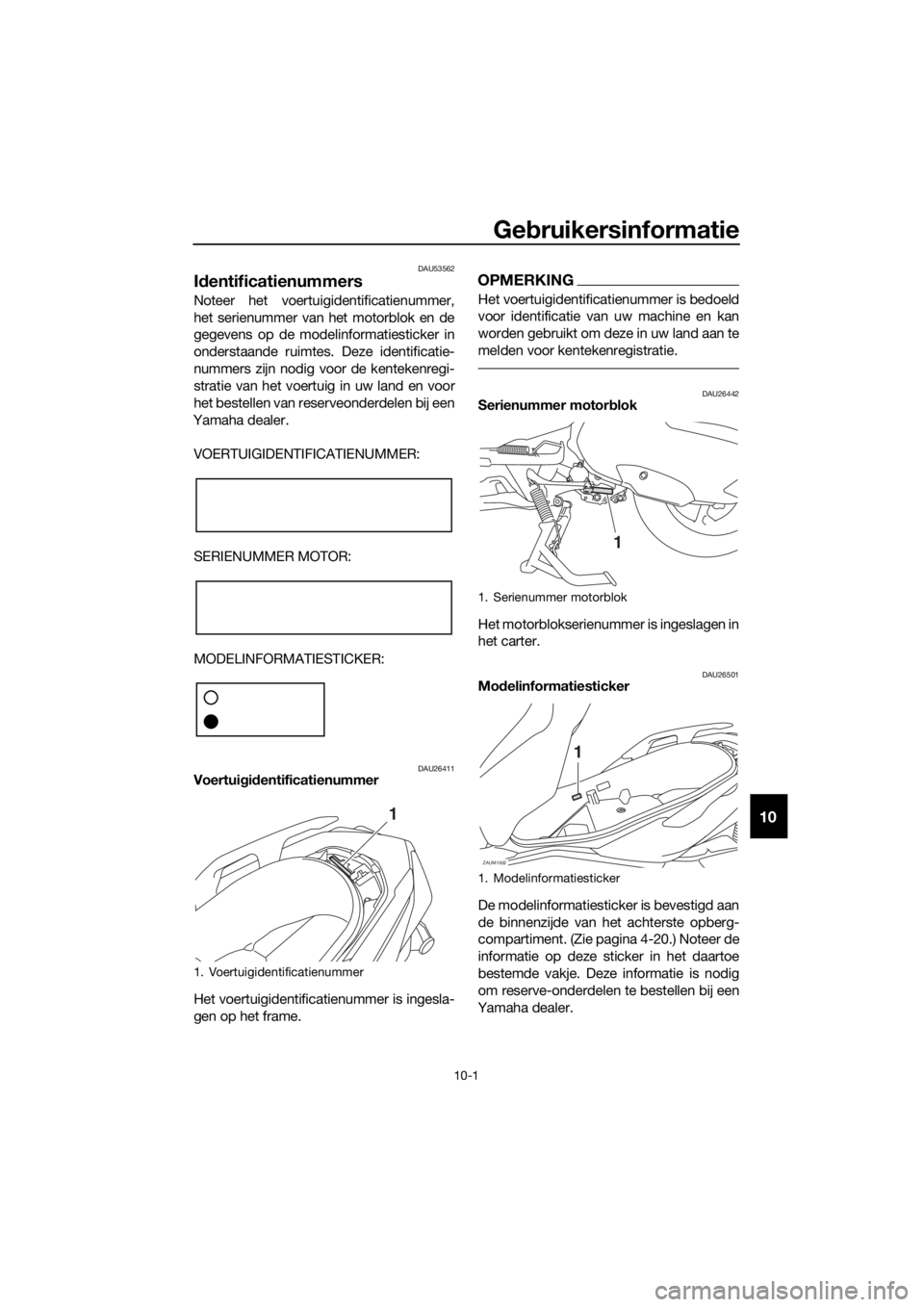 YAMAHA XMAX 300 2018 Instructieboekje (in Dutch) Gebruikersinformatie
10-1
10
DAU53562
Identificatienummers
Noteer het voertuigidentificatienummer,
het serienummer van het motorblok en de
gegevens op de modelinformatiesticker in
onderstaande ruimtes YAMAHA XMAX 300 2018 Instructieboekje (in Dutch) Gebruikersinformatie
10-1
10
DAU53562
Identificatienummers
Noteer het voertuigidentificatienummer,
het serienummer van het motorblok en de
gegevens op de modelinformatiesticker in
onderstaande ruimtes
