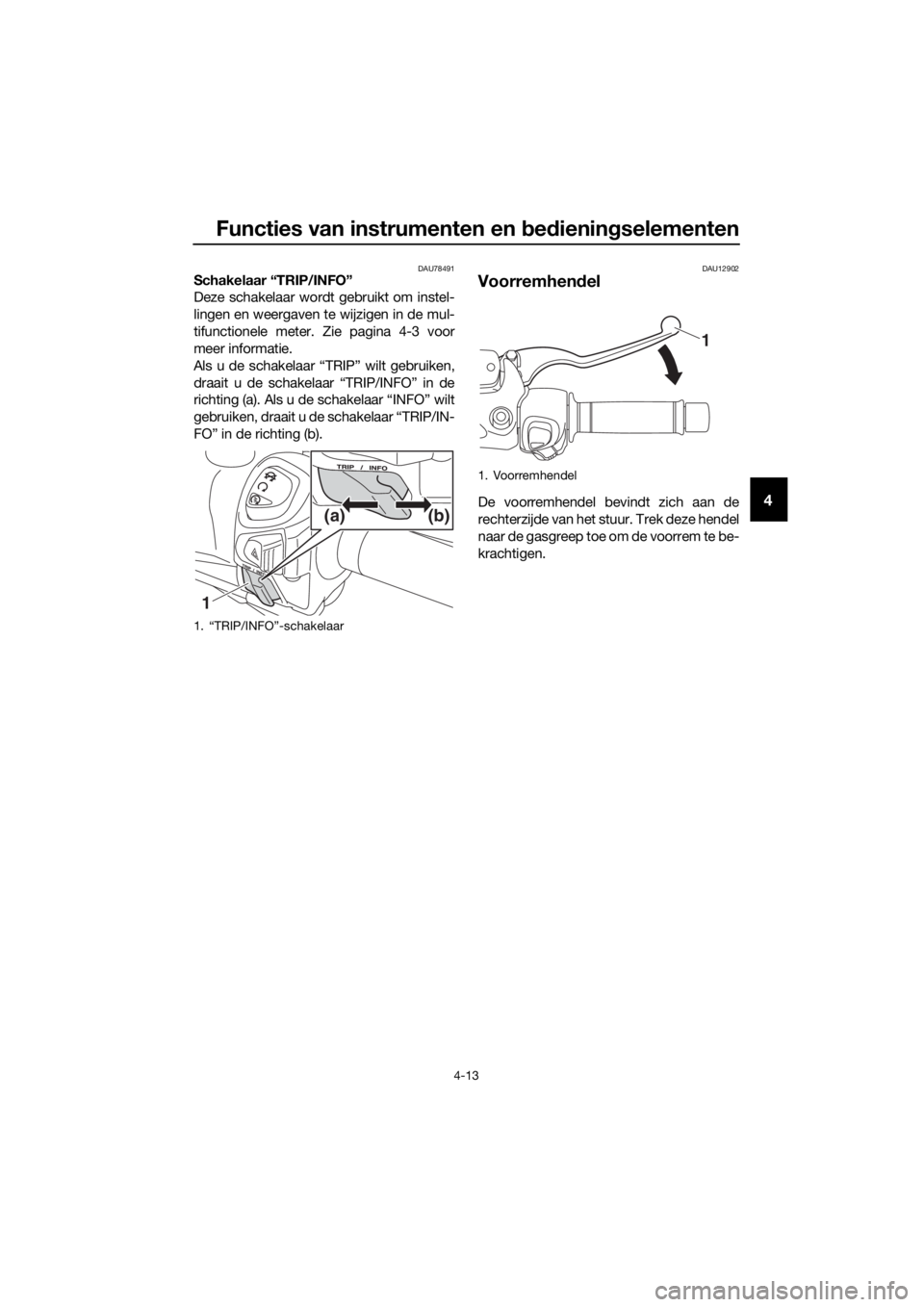 YAMAHA XMAX 300 2018 Instructieboekje (in Dutch) Functies van instrumenten en bedieningselementen
4-13
4
DAU78491Schakelaar “TRIP/INFO”
Deze schakelaar wordt gebruikt om instel-
lingen en weergaven te wijzigen in de mul-
tifunctionele meter. Zi YAMAHA XMAX 300 2018 Instructieboekje (in Dutch) Functies van instrumenten en bedieningselementen
4-13
4
DAU78491Schakelaar “TRIP/INFO”
Deze schakelaar wordt gebruikt om instel-
lingen en weergaven te wijzigen in de mul-
tifunctionele meter. Zi