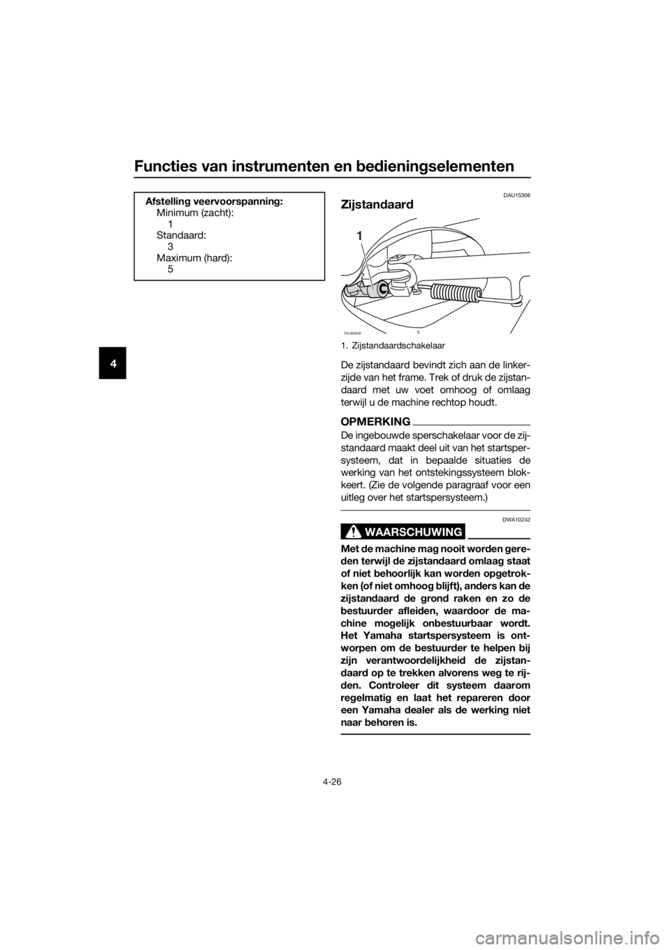 YAMAHA XMAX 300 2018 Instructieboekje (in Dutch) Functies van instrumenten en bedieningselementen
4-26
4
DAU15306
Zijstandaard
De zijstandaard bevindt zich aan de linker-
zijde van het frame. Trek of druk de zijstan-
daard met uw voet omhoog of omla YAMAHA XMAX 300 2018 Instructieboekje (in Dutch) Functies van instrumenten en bedieningselementen
4-26
4
DAU15306
Zijstandaard
De zijstandaard bevindt zich aan de linker-
zijde van het frame. Trek of druk de zijstan-
daard met uw voet omhoog of omla
