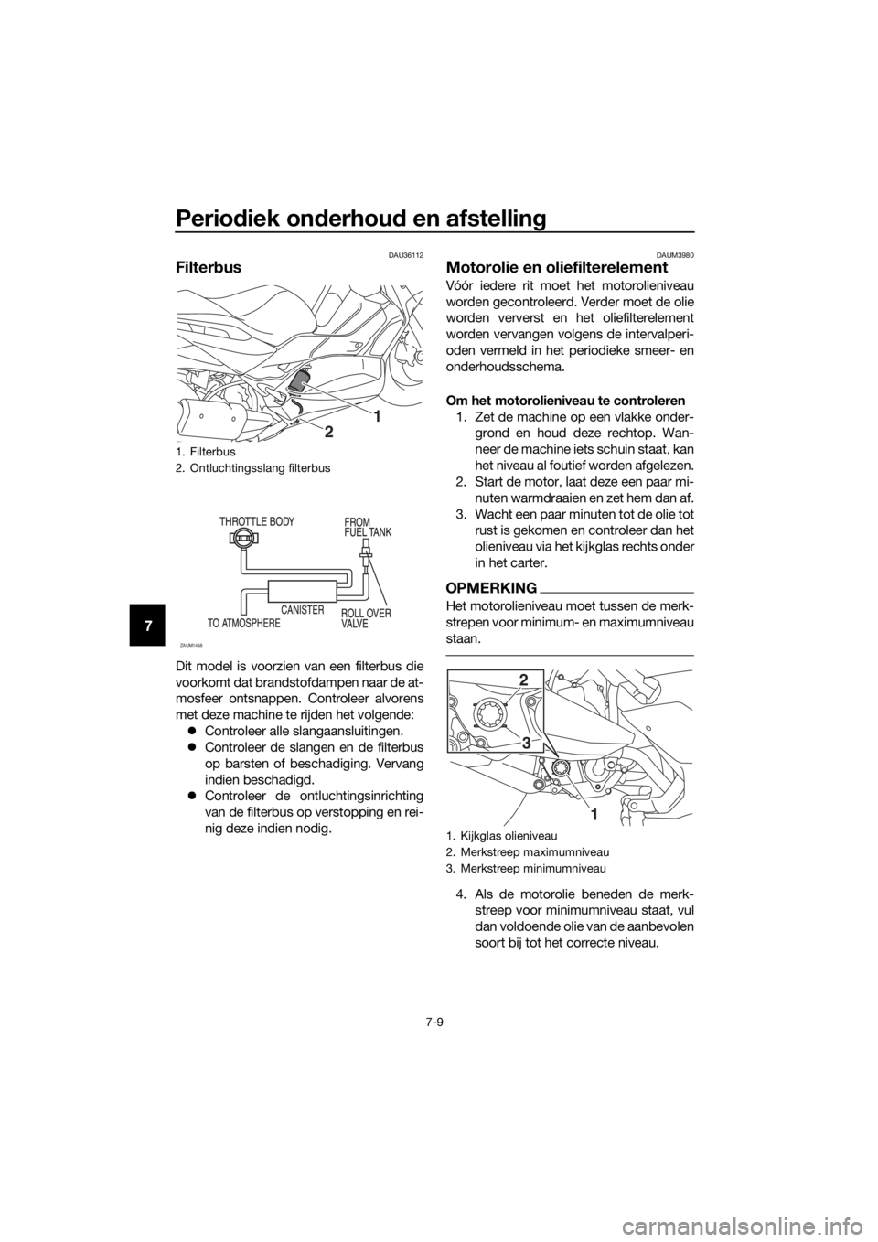 YAMAHA XMAX 300 2018 Instructieboekje (in Dutch) Periodiek onderhoud en afstelling
7-9
7
DAU36112
Filterbus
Dit model is voorzien van een filterbus die
voorkomt dat brandstofdampen naar de at-
mosfeer ontsnappen. Controleer alvorens
met deze machine YAMAHA XMAX 300 2018 Instructieboekje (in Dutch) Periodiek onderhoud en afstelling
7-9
7
DAU36112
Filterbus
Dit model is voorzien van een filterbus die
voorkomt dat brandstofdampen naar de at-
mosfeer ontsnappen. Controleer alvorens
met deze machine