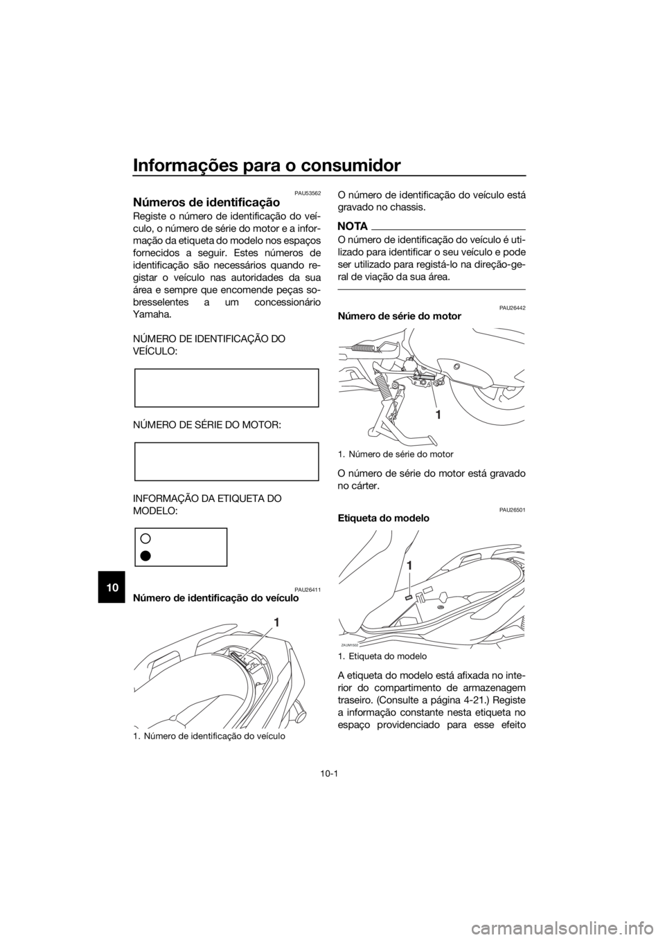 YAMAHA XMAX 300 2018 Manual de utilização (in Portuguese) Informações para o consumidor
10-1
10
PAU53562
Números de identificação
Registe o número de identificação do veí-
culo, o número de série do motor e a infor-
mação da etiqueta do modelo n YAMAHA XMAX 300 2018 Manual de utilização (in Portuguese) Informações para o consumidor
10-1
10
PAU53562
Números de identificação
Registe o número de identificação do veí-
culo, o número de série do motor e a infor-
mação da etiqueta do modelo n
