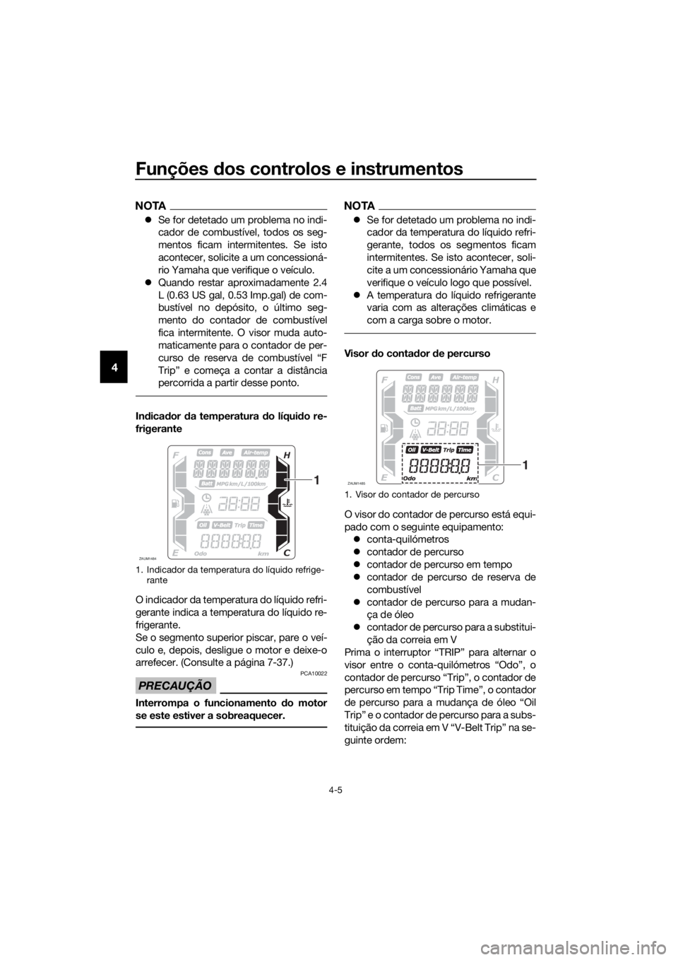 YAMAHA XMAX 300 2018 Manual de utilização (in Portuguese) Funções dos controlos e instrumentos
4-5
4
NOTA
Se for detetado um problema no indi-
cador de combustível, todos os seg-
mentos ficam intermitentes. Se isto
acontecer, solicite a um concessioná YAMAHA XMAX 300 2018 Manual de utilização (in Portuguese) Funções dos controlos e instrumentos
4-5
4
NOTA
Se for detetado um problema no indi-
cador de combustível, todos os seg-
mentos ficam intermitentes. Se isto
acontecer, solicite a um concessioná