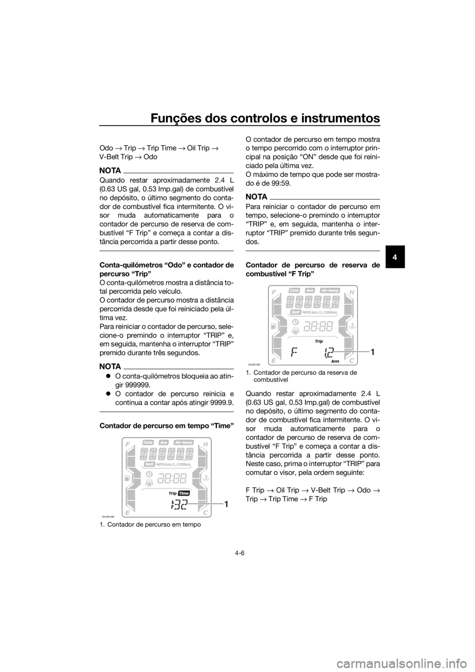 YAMAHA XMAX 300 2018 Manual de utilização (in Portuguese) Funções dos controlos e instrumentos
4-6
4
Odo → Trip → Trip Time → Oil Trip →
V-Belt Trip → Odo
NOTA
Quando restar aproximadamente 2.4 L
(0.63 US gal, 0.53 Imp.gal) de combustível
no de YAMAHA XMAX 300 2018 Manual de utilização (in Portuguese) Funções dos controlos e instrumentos
4-6
4
Odo → Trip → Trip Time → Oil Trip →
V-Belt Trip → Odo
NOTA
Quando restar aproximadamente 2.4 L
(0.63 US gal, 0.53 Imp.gal) de combustível
no de