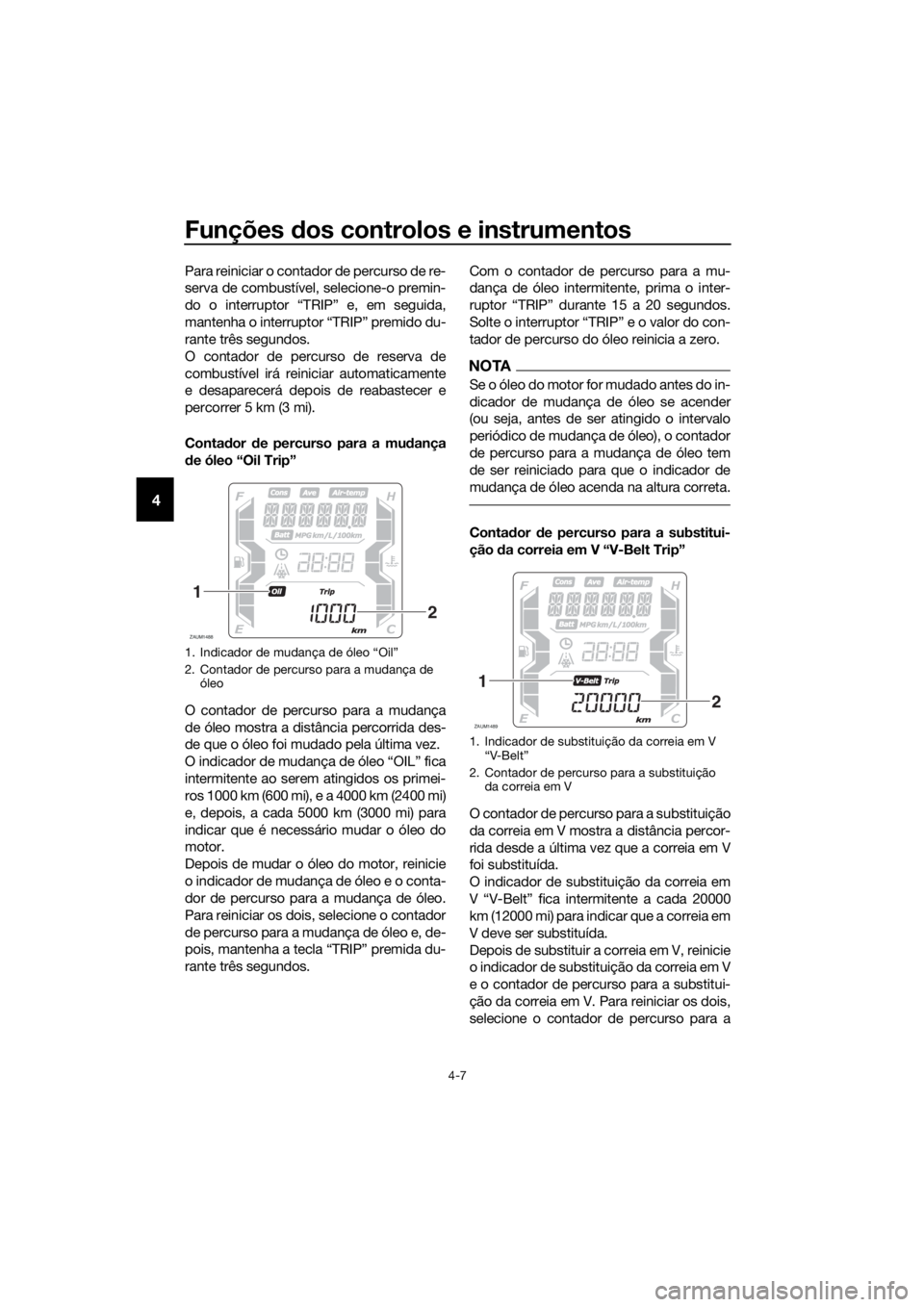 YAMAHA XMAX 300 2018 Manual de utilização (in Portuguese) Funções dos controlos e instrumentos
4-7
4
Para reiniciar o contador de percurso de re-
serva de combustível, selecione-o premin-
do o interruptor “TRIP” e, em seguida,
mantenha o interruptor YAMAHA XMAX 300 2018 Manual de utilização (in Portuguese) Funções dos controlos e instrumentos
4-7
4
Para reiniciar o contador de percurso de re-
serva de combustível, selecione-o premin-
do o interruptor “TRIP” e, em seguida,
mantenha o interruptor