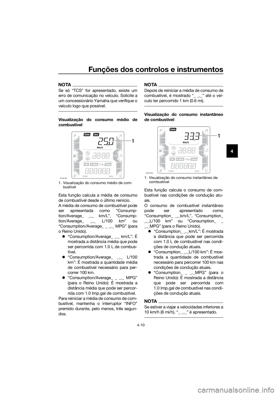 YAMAHA XMAX 300 2018 Manual de utilização (in Portuguese) Funções dos controlos e instrumentos
4-10
4
NOTA
Se só “TCS” for apresentado, existe um
erro de comunicação no veículo. Solicite a
um concessionário Yamaha que verifique o
veículo logo que YAMAHA XMAX 300 2018 Manual de utilização (in Portuguese) Funções dos controlos e instrumentos
4-10
4
NOTA
Se só “TCS” for apresentado, existe um
erro de comunicação no veículo. Solicite a
um concessionário Yamaha que verifique o
veículo logo que