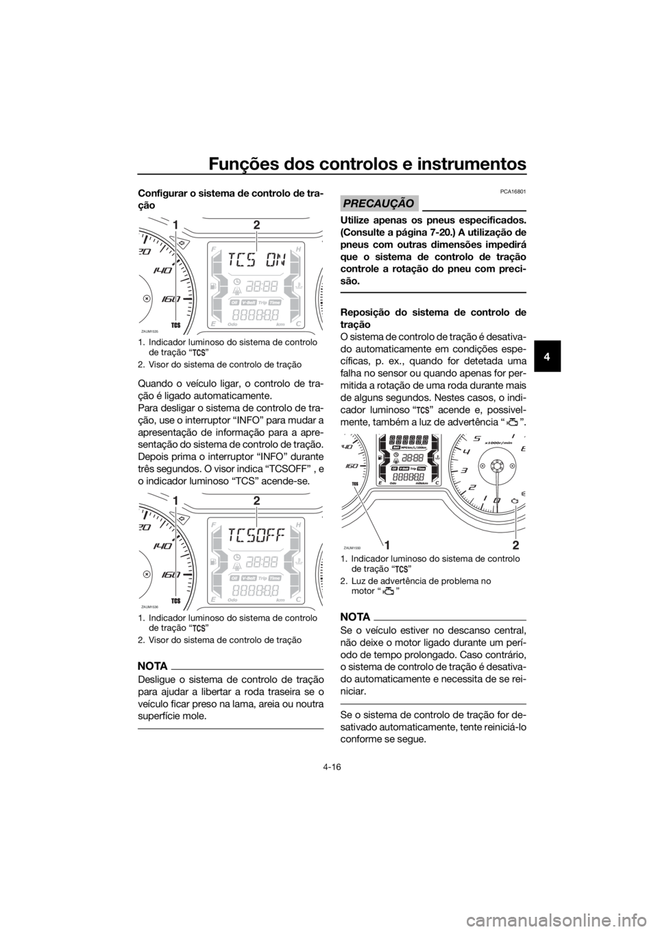 YAMAHA XMAX 300 2018 Manual de utilização (in Portuguese) Funções dos controlos e instrumentos
4-16
4
Configurar o sistema de controlo de tra-
ção
Quando o veículo ligar, o controlo de tra-
ção é ligado automaticamente.
Para desligar o sistema de con YAMAHA XMAX 300 2018 Manual de utilização (in Portuguese) Funções dos controlos e instrumentos
4-16
4
Configurar o sistema de controlo de tra-
ção
Quando o veículo ligar, o controlo de tra-
ção é ligado automaticamente.
Para desligar o sistema de con