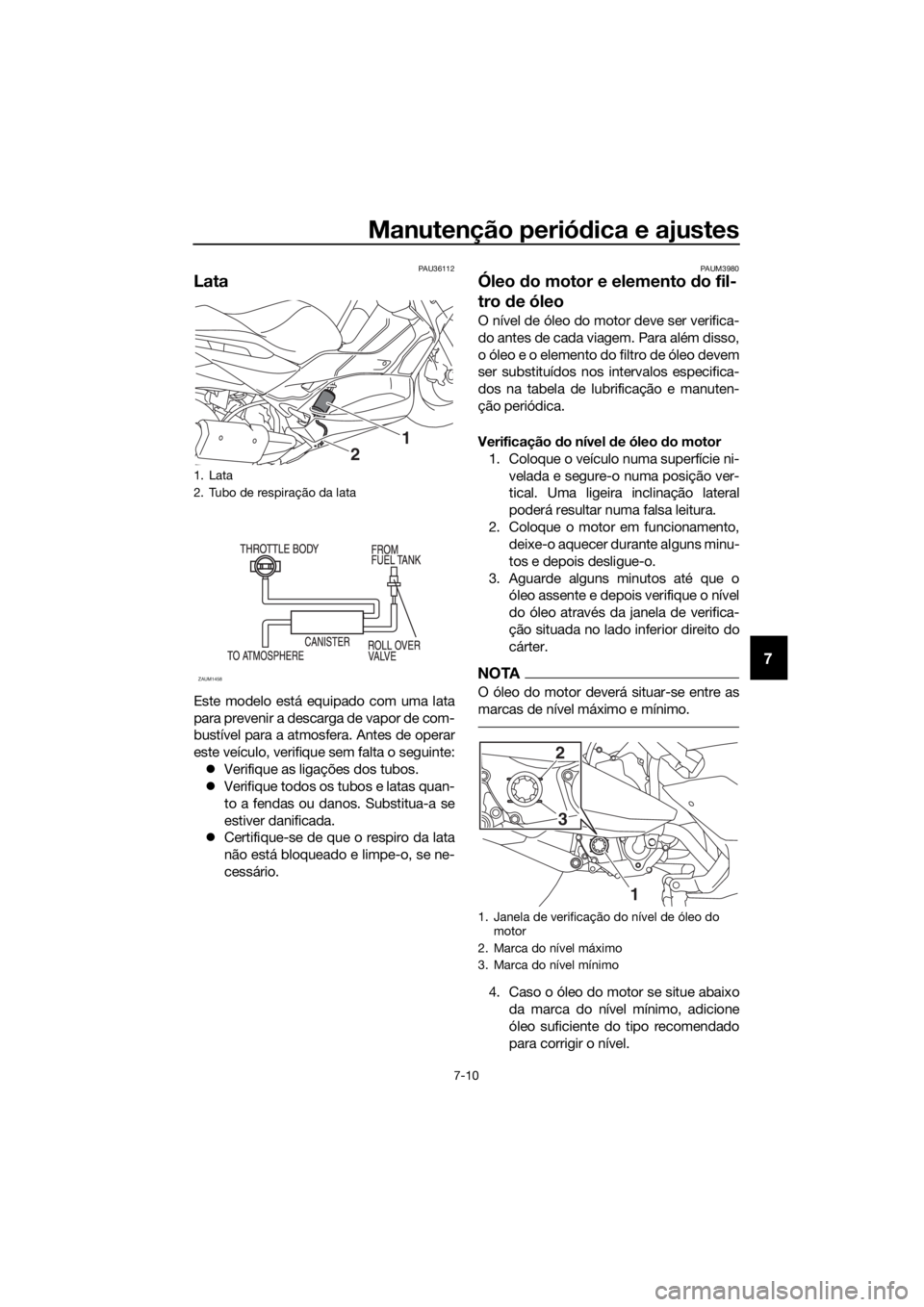 YAMAHA XMAX 300 2018 Manual de utilização (in Portuguese) Manutenção periódica e ajustes
7-10
7
PAU36112
Lata
Este modelo está equipado com uma lata
para prevenir a descarga de vapor de com-
bustível para a atmosfera. Antes de operar
este veículo, veri YAMAHA XMAX 300 2018 Manual de utilização (in Portuguese) Manutenção periódica e ajustes
7-10
7
PAU36112
Lata
Este modelo está equipado com uma lata
para prevenir a descarga de vapor de com-
bustível para a atmosfera. Antes de operar
este veículo, veri