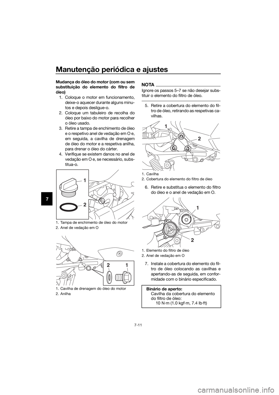 YAMAHA XMAX 300 2018 Manual de utilização (in Portuguese) Manutenção periódica e ajustes
7-11
7
Mudança do óleo do motor (com ou sem
substituição do elemento do filtro de
óleo)
1. Coloque o motor em funcionamento,
deixe-o aquecer durante alguns minu- YAMAHA XMAX 300 2018 Manual de utilização (in Portuguese) Manutenção periódica e ajustes
7-11
7
Mudança do óleo do motor (com ou sem
substituição do elemento do filtro de
óleo)
1. Coloque o motor em funcionamento,
deixe-o aquecer durante alguns minu-