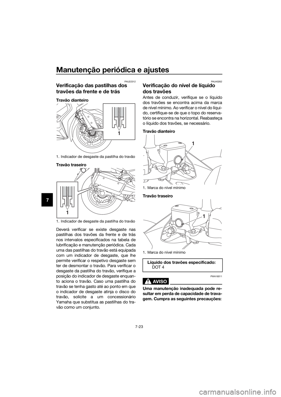 YAMAHA XMAX 300 2018 Manual de utilização (in Portuguese) Manutenção periódica e ajustes
7-23
7
PAU22312
Verificação das pastilhas dos
travões da frente e de trás
Travão dianteiro
Travão traseiro
Deverá verificar se existe desgaste nas
pastilhas d YAMAHA XMAX 300 2018 Manual de utilização (in Portuguese) Manutenção periódica e ajustes
7-23
7
PAU22312
Verificação das pastilhas dos
travões da frente e de trás
Travão dianteiro
Travão traseiro
Deverá verificar se existe desgaste nas
pastilhas d