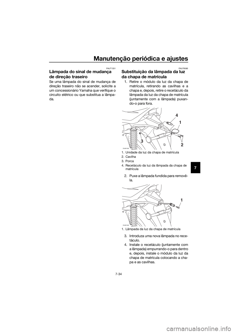 YAMAHA XMAX 300 2018 Manual de utilização (in Portuguese) Manutenção periódica e ajustes
7-34
7
PAUT1331
Lâmpada do sinal de mudança
de direção traseiro
Se uma lâmpada do sinal de mudança de
direção traseiro não se acender, solicite a
um concess YAMAHA XMAX 300 2018 Manual de utilização (in Portuguese) Manutenção periódica e ajustes
7-34
7
PAUT1331
Lâmpada do sinal de mudança
de direção traseiro
Se uma lâmpada do sinal de mudança de
direção traseiro não se acender, solicite a
um concess