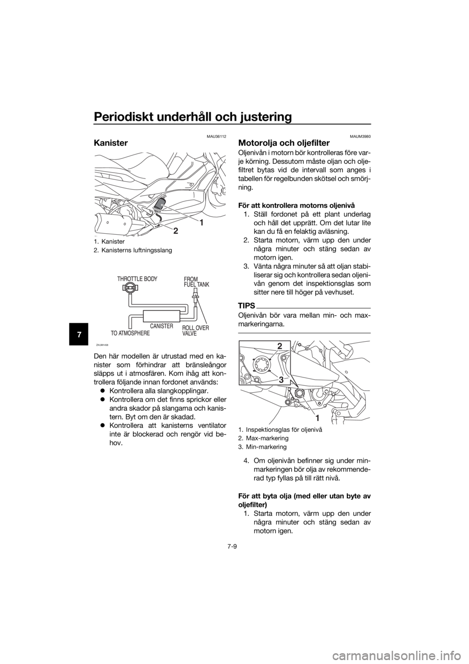 YAMAHA XMAX 300 2018 Bruksanvisningar (in Swedish) Periodiskt underhåll och justering
7-9
7
MAU36112
Kanister
Den här modellen är utrustad med en ka-
nister som förhindrar att bränsleångor
släpps ut i atmosfären. Kom ihåg att kon-
trollera f YAMAHA XMAX 300 2018 Bruksanvisningar (in Swedish) Periodiskt underhåll och justering
7-9
7
MAU36112
Kanister
Den här modellen är utrustad med en ka-
nister som förhindrar att bränsleångor
släpps ut i atmosfären. Kom ihåg att kon-
trollera f