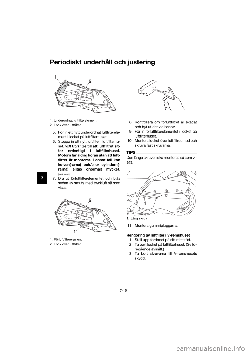 YAMAHA XMAX 300 2018 Bruksanvisningar (in Swedish) Periodiskt underhåll och justering
7-15
7
5. För in ett nytt underordnat luftfilterele-
ment i locket på luftfilterhuset.
6. Stoppa in ett nytt luftfilter i luftfilterhu-
set. VIKTIGT: Se till att YAMAHA XMAX 300 2018 Bruksanvisningar (in Swedish) Periodiskt underhåll och justering
7-15
7
5. För in ett nytt underordnat luftfilterele-
ment i locket på luftfilterhuset.
6. Stoppa in ett nytt luftfilter i luftfilterhu-
set. VIKTIGT: Se till att