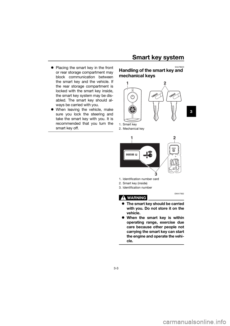 YAMAHA XMAX 300 2017 User Guide Smart key system
3-3
3
�z
Placing the smart key in the front
or rear storage compartment may
block communication between
the smart key and the vehicle. If
the rear storage compartment is
locked with t