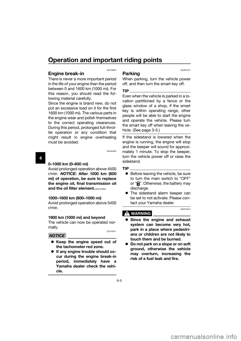 YAMAHA XMAX 300 2017  Owners Manual Operation and important rid ing points
6-5
6
EAU16842
En gine  break-in
There is never a more important period
in the life of your engine than the period
between 0 and 1600 km (1000 mi). For
this reas