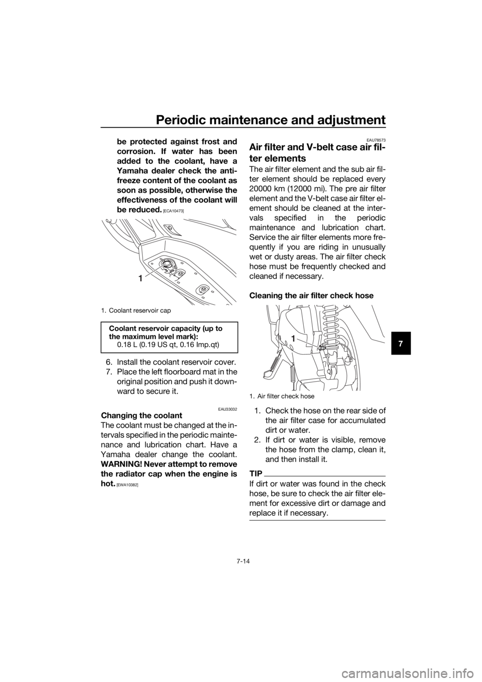 YAMAHA XMAX 300 2017  Owners Manual Periodic maintenance an d a djustment
7-14
7
b
e protecte d a gainst frost an d
corrosion. If water has b een
a dde d to the coolant, have a
Yamaha  dealer check the anti-
freeze content of the coolan
