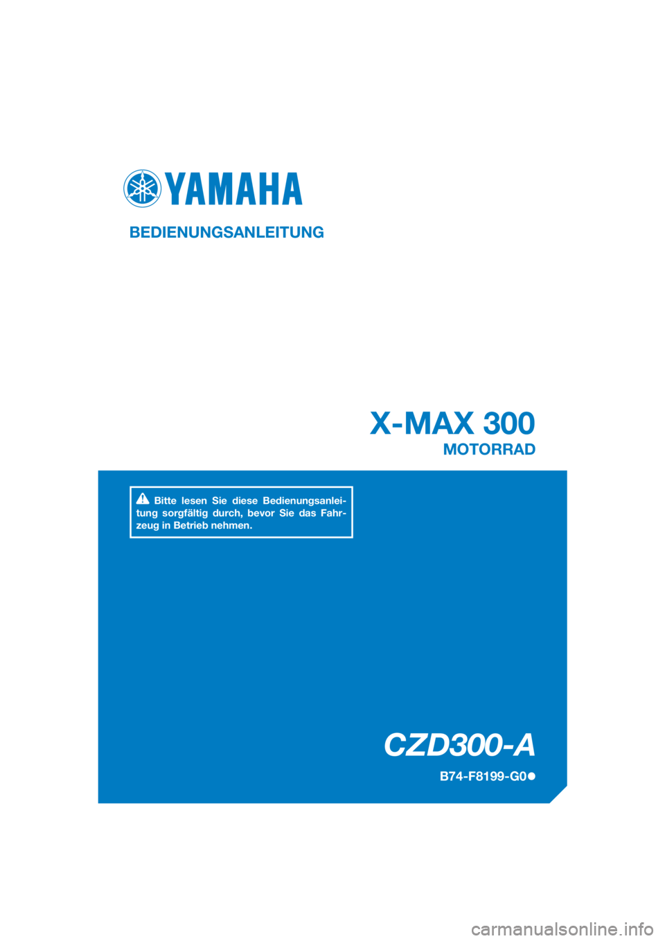 YAMAHA XMAX 300 2017  Betriebsanleitungen (in German) DIC183
CZD300-A
X-MAX 300
BEDIENUNGSANLEITUNG
B74-F8199-G0
MOTORRAD
Bitte lesen Sie diese Bedienungsanlei-
tung sorgfältig durch, bevor Sie das Fahr-
zeug in Betrieb nehmen.
[German  (G)] 