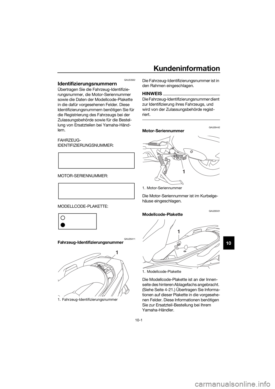 YAMAHA XMAX 300 2017  Betriebsanleitungen (in German) Kundeninformation
10-1
10
GAU53562
Id entifizierun gsnummern
Übertragen Sie die Fahrzeug-Identifizie-
rungsnummer, die Motor-Seriennummer 
sowie die Daten der Modellcode-Plakette 
in die dafür vorge