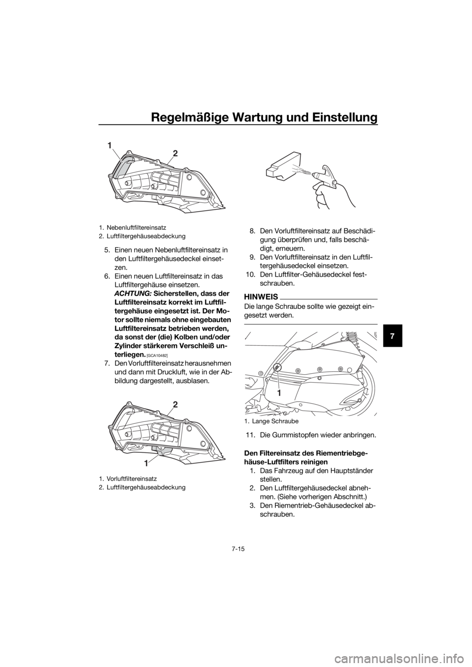 YAMAHA XMAX 300 2017 Betriebsanleitungen (in German) Regelmäßi ge Wartun g un d Einstellun g
7-15
7
5. Einen neuen Nebenluftfiltereinsatz in
den Luftfiltergehäusedeckel einset-
zen.
6. Einen neuen Luftfiltereinsatz in das Luftfiltergehäuse einsetz YAMAHA XMAX 300 2017 Betriebsanleitungen (in German) Regelmäßi ge Wartun g un d Einstellun g
7-15
7
5. Einen neuen Nebenluftfiltereinsatz in
den Luftfiltergehäusedeckel einset-
zen.
6. Einen neuen Luftfiltereinsatz in das Luftfiltergehäuse einsetz