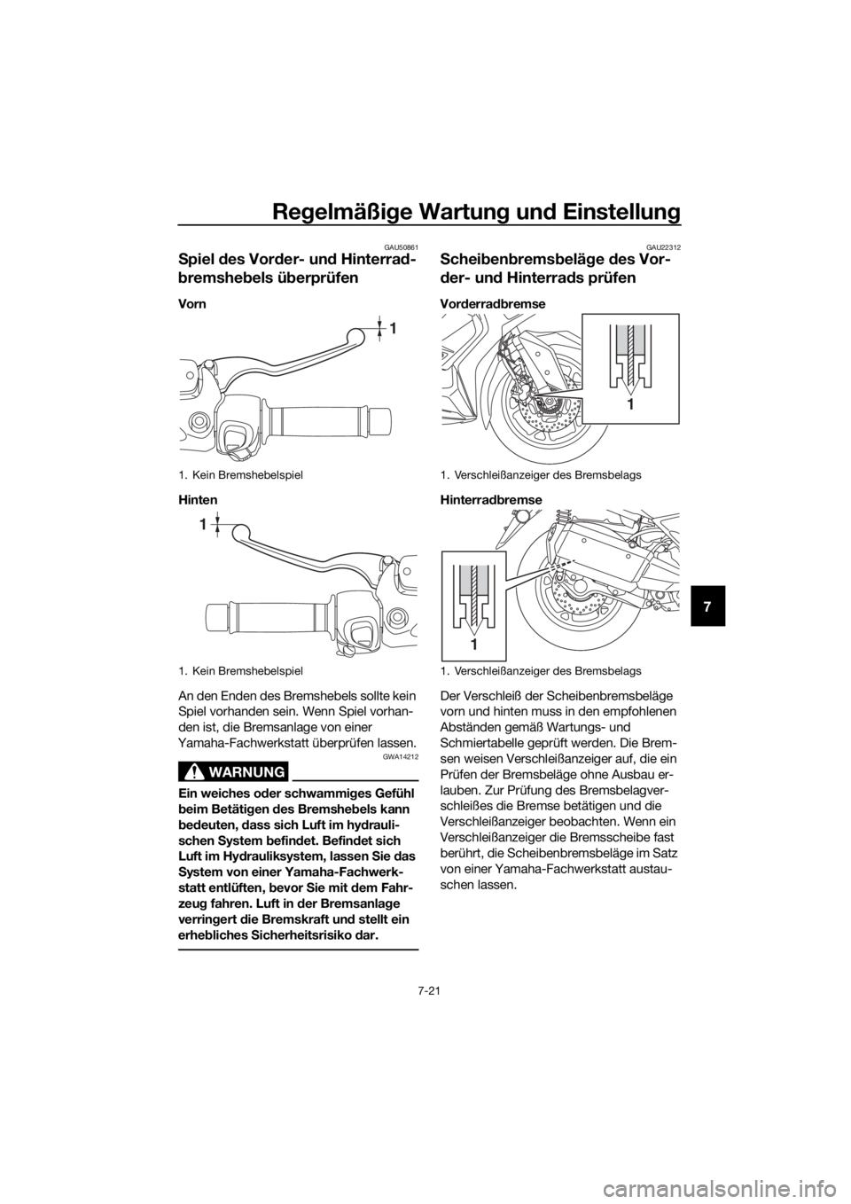 YAMAHA XMAX 300 2017 Betriebsanleitungen (in German) Regelmäßi ge Wartun g un d Einstellun g
7-21
7
GAU50861
Spiel des Vor der- un d Hinterra d-
b remshe bels ü berprüfen
Vorn
Hinten
An den Enden des Bremshebels sollte kein
Spiel vorhanden sein. W YAMAHA XMAX 300 2017 Betriebsanleitungen (in German) Regelmäßi ge Wartun g un d Einstellun g
7-21
7
GAU50861
Spiel des Vor der- un d Hinterra d-
b remshe bels ü berprüfen
Vorn
Hinten
An den Enden des Bremshebels sollte kein
Spiel vorhanden sein. W