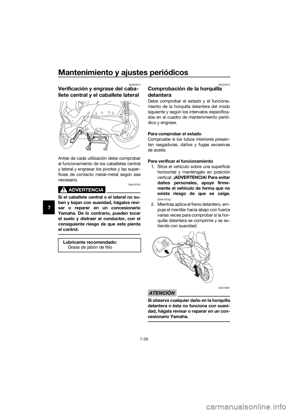 YAMAHA XMAX 300 2017  Manuale de Empleo (in Spanish) Mantenimiento y ajustes periódicos
7-26
7
SAU23215
Verificación y engrase  del caba-
llete central y el caballete lateral
Antes de cada utilización debe comprobar
el funcionamiento de los caballete