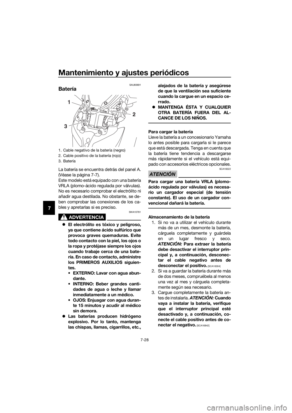 YAMAHA XMAX 300 2017  Manuale de Empleo (in Spanish) Mantenimiento y ajustes periódicos
7-28
7
SAU60691
Batería
La batería se encuentra detrás del panel A.
(Véase la página 7-7).
Este modelo está equipado con una batería
VRLA (plomo-ácido regul