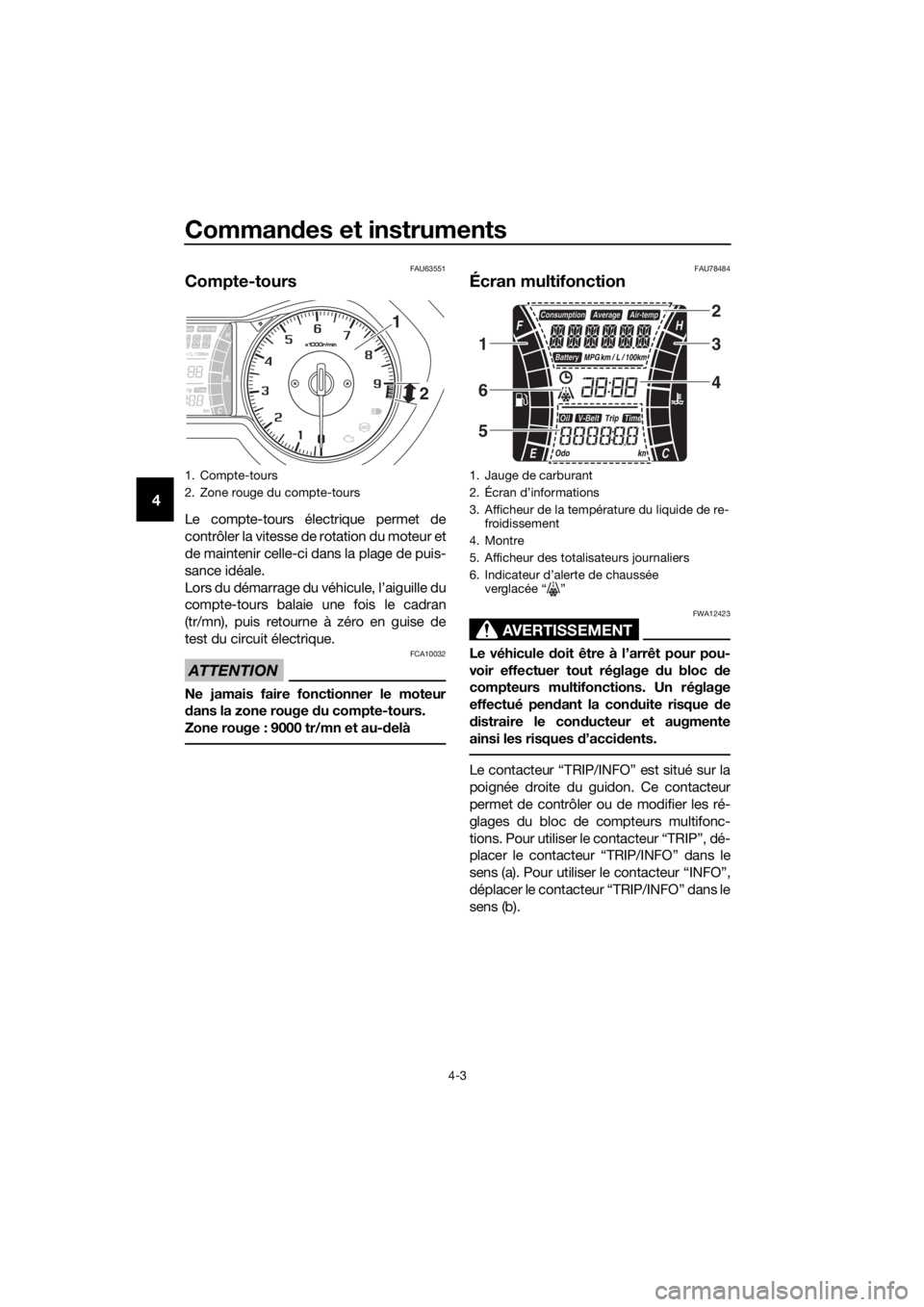 YAMAHA XMAX 300 2017  Notices Demploi (in French) Commandes et instruments
4-3
4
FAU63551
Compte-tours
Le compte-tours électrique permet de
contrôler la vitesse de rotation du moteur et
de maintenir celle-ci dans la plage de puis-
sance idéale.
Lo