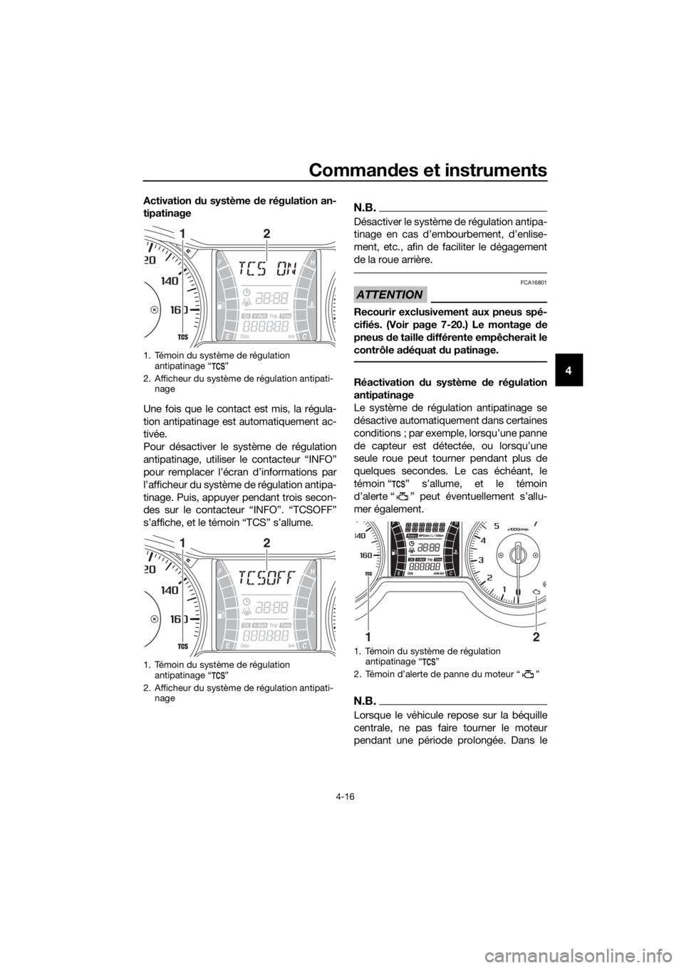 YAMAHA XMAX 300 2017  Notices Demploi (in French) Commandes et instruments
4-16
4
Activation  du système  de régulation an-
tipatinage
Une fois que le contact est mis, la régula-
tion antipatinage est automatiquement ac-
tivée.
Pour désactiver l