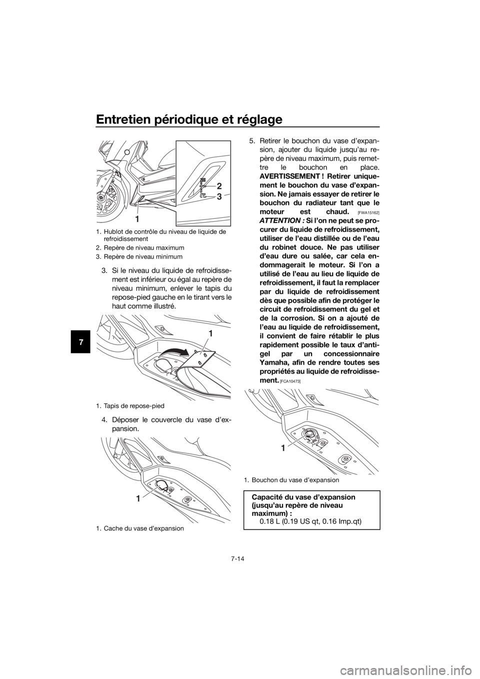 YAMAHA XMAX 300 2017 Notices Demploi (in French) Entretien périodique et réglage
7-14
7
3. Si le niveau du liquide de refroidisse-
ment est inférieur ou égal au repère de
niveau minimum, enlever le tapis du
repose-pied gauche en le tirant vers YAMAHA XMAX 300 2017 Notices Demploi (in French) Entretien périodique et réglage
7-14
7
3. Si le niveau du liquide de refroidisse-
ment est inférieur ou égal au repère de
niveau minimum, enlever le tapis du
repose-pied gauche en le tirant vers
